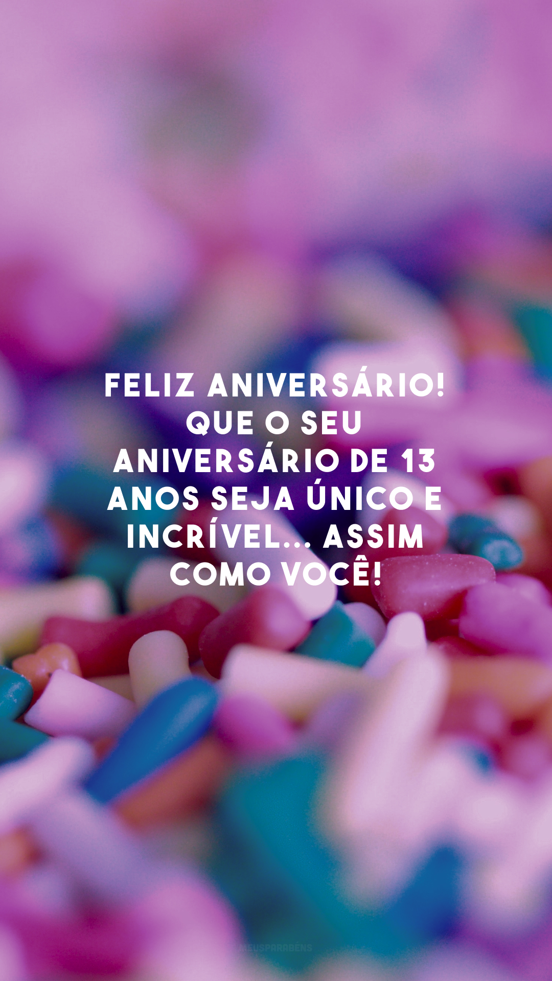 Feliz aniversário! Que o seu aniversário de 13 anos seja único e incrível... Assim como você!