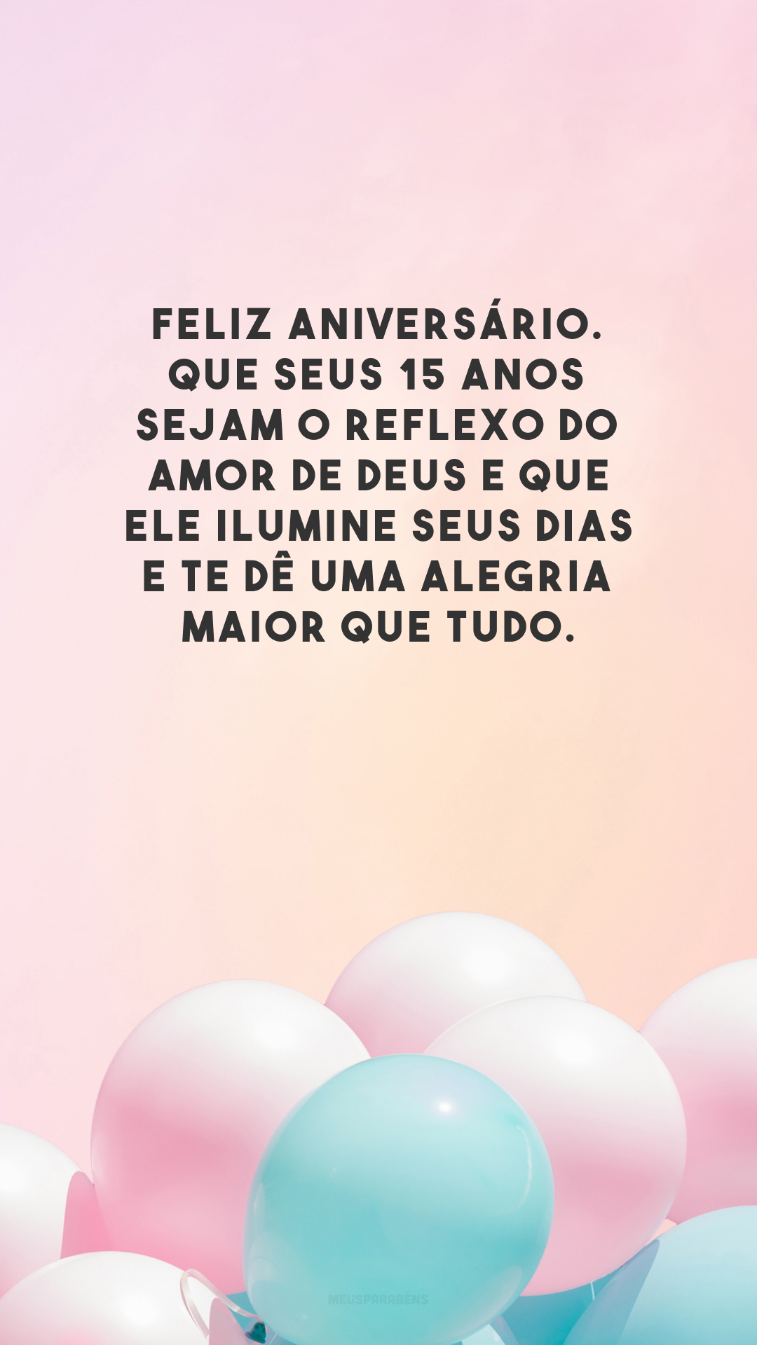 Feliz aniversário. Que seus 15 anos sejam o reflexo do amor de Deus e que Ele ilumine seus dias e te dê uma alegria maior que tudo.