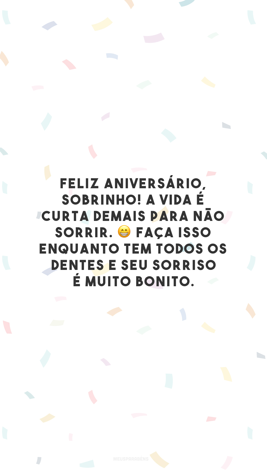 Feliz aniversário, sobrinho! A vida é curta demais para não sorrir. 😁 Faça isso enquanto tem todos os dentes e seu sorriso é muito bonito.