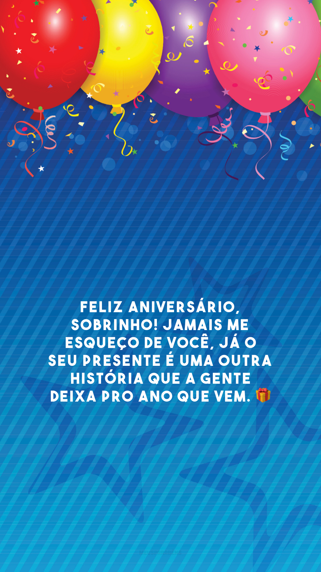 Feliz aniversário, sobrinho! Jamais me esqueço de você, já o seu presente é uma outra história que a gente deixa pro ano que vem. 🎁