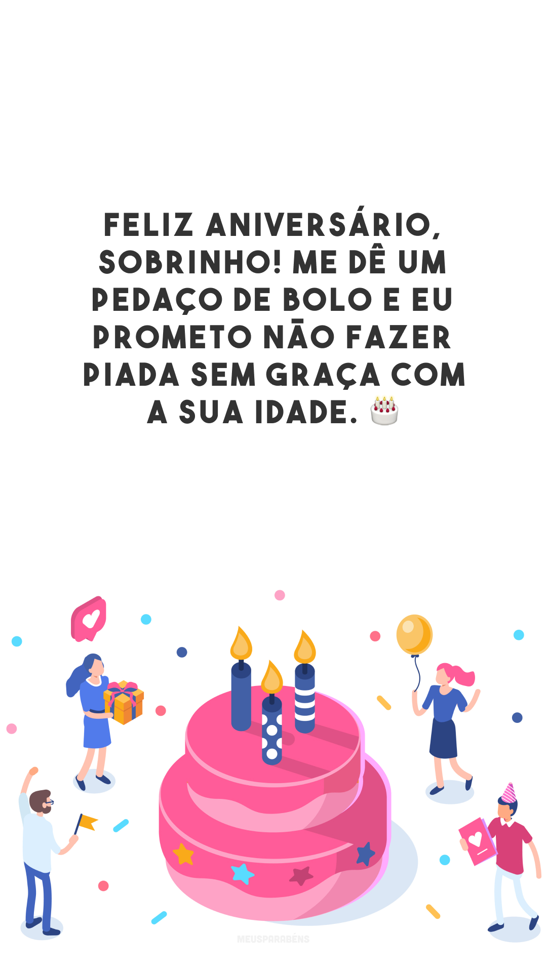 Feliz aniversário, sobrinho! Me dê um pedaço de bolo e eu prometo não fazer piada sem graça com a sua idade. 🎂