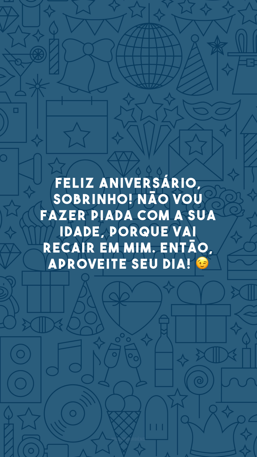 Feliz aniversário, sobrinho! Não vou fazer piada com a sua idade, porque vai recair em mim. Então, aproveite seu dia! 😉