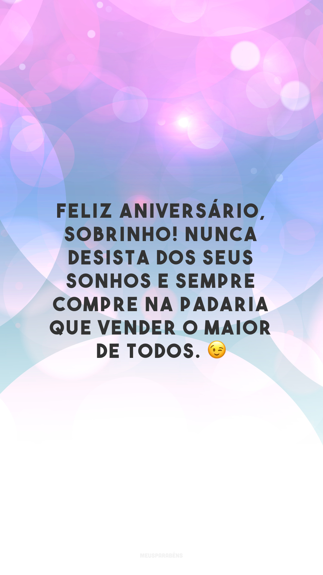 Feliz aniversário, sobrinho! Nunca desista dos seus sonhos e sempre compre na padaria que vender o maior de todos. 😉