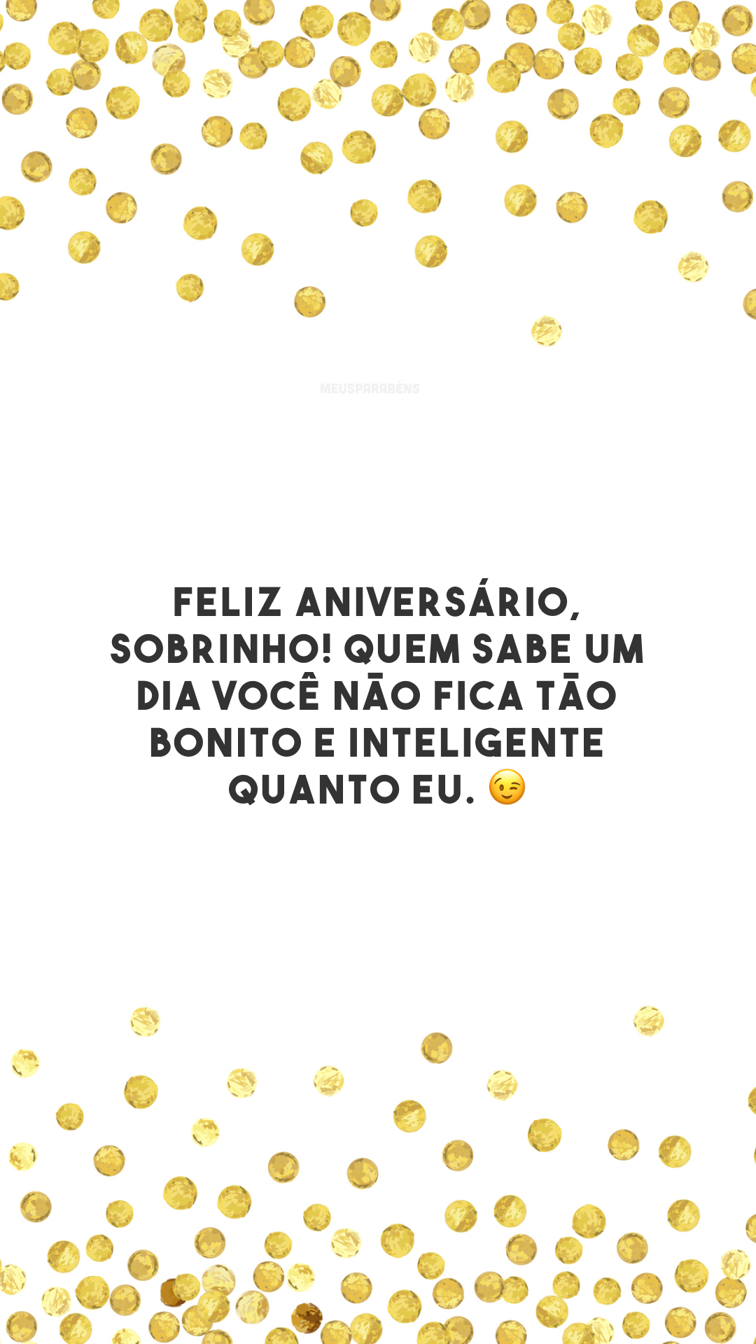 Feliz aniversário, sobrinho! Quem sabe um dia você não fica tão bonito e inteligente quanto eu. 😉