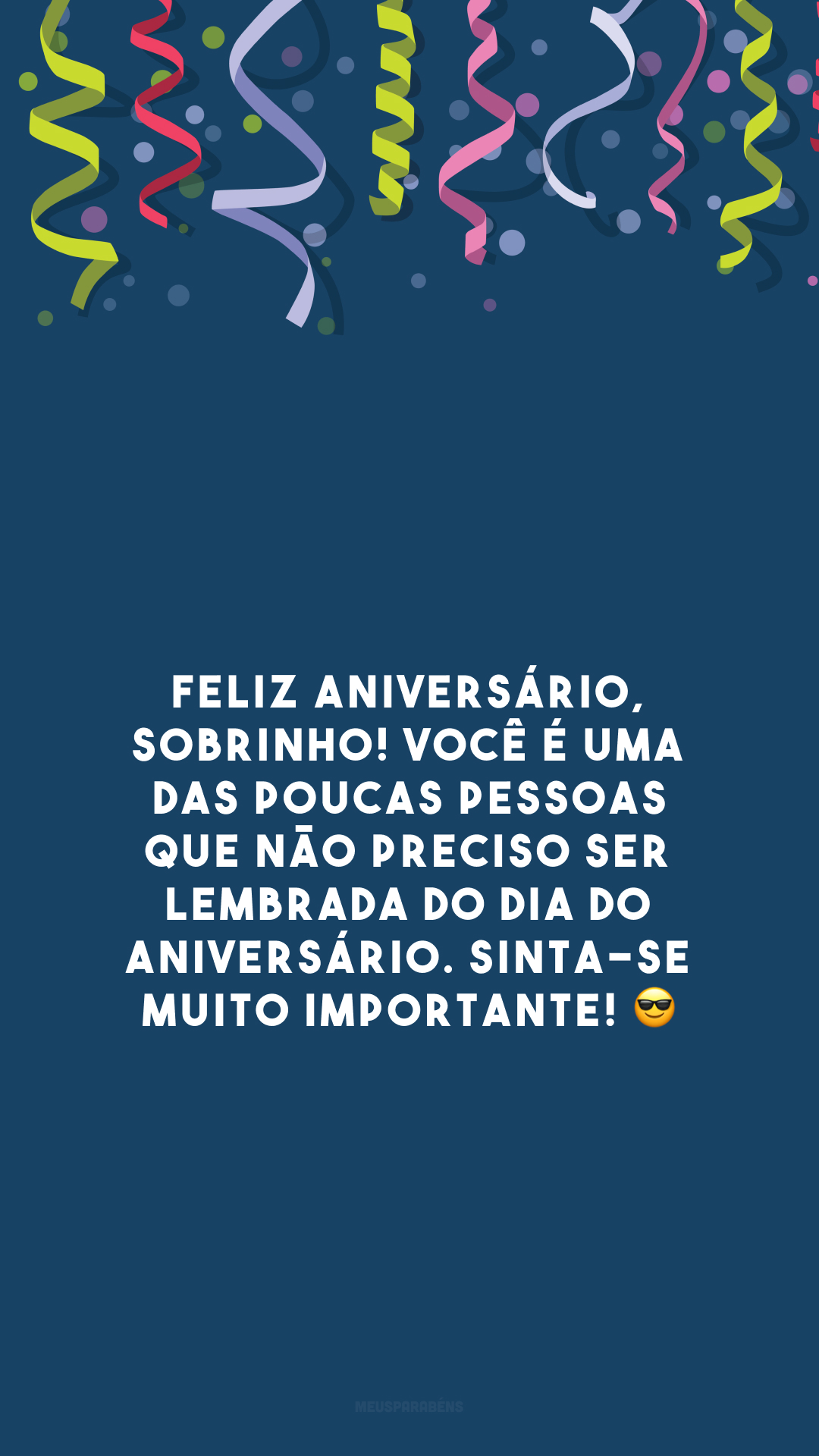 Feliz aniversário, sobrinho! Você é uma das poucas pessoas que não preciso ser lembrada do dia do aniversário. Sinta-se muito importante! 😎