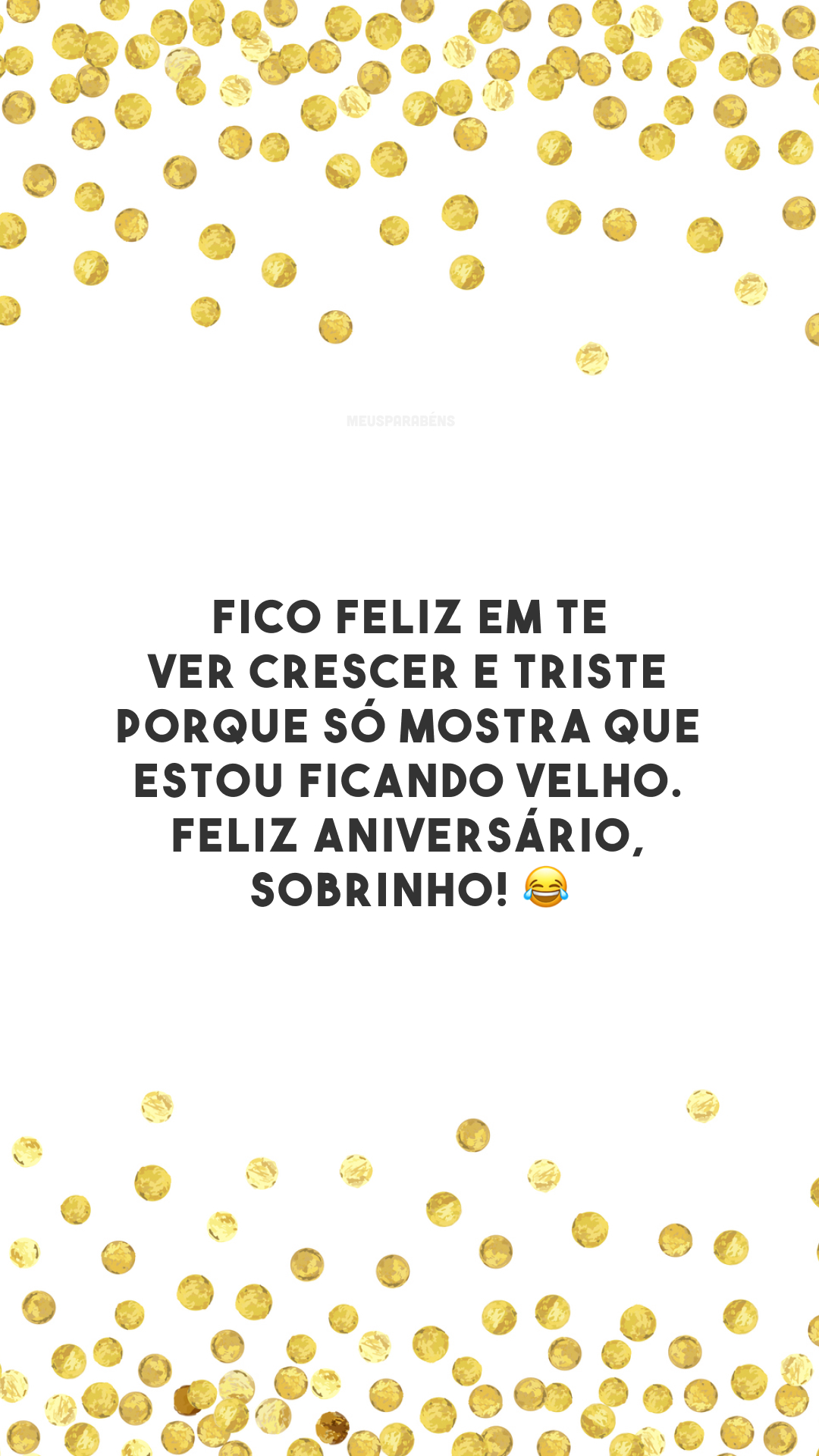 Fico feliz em te ver crescer e triste porque só mostra que estou ficando velho. Feliz aniversário, sobrinho! 😂