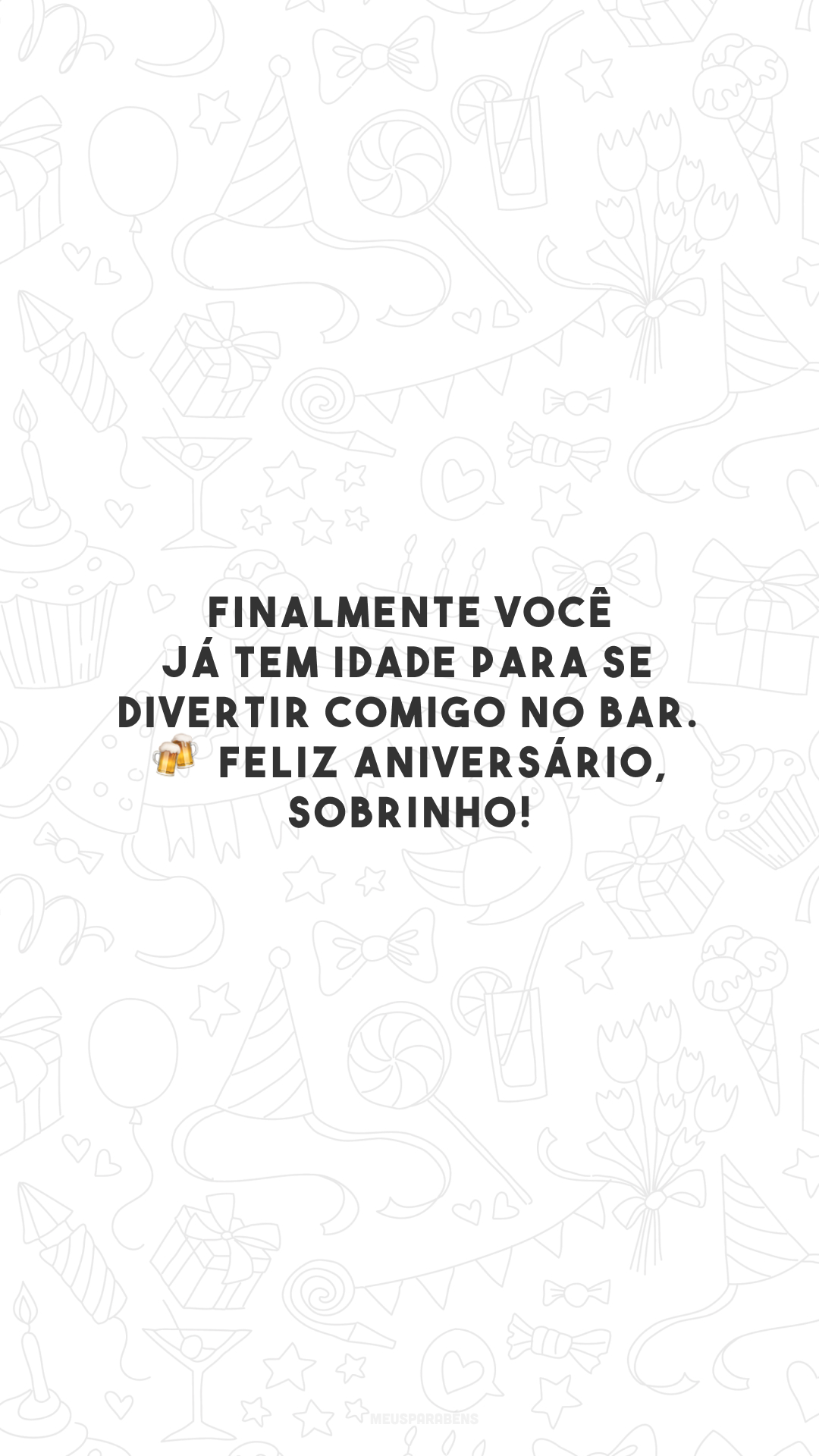 Finalmente você já tem idade para se divertir comigo no bar. 🍻 Feliz aniversário, sobrinho!