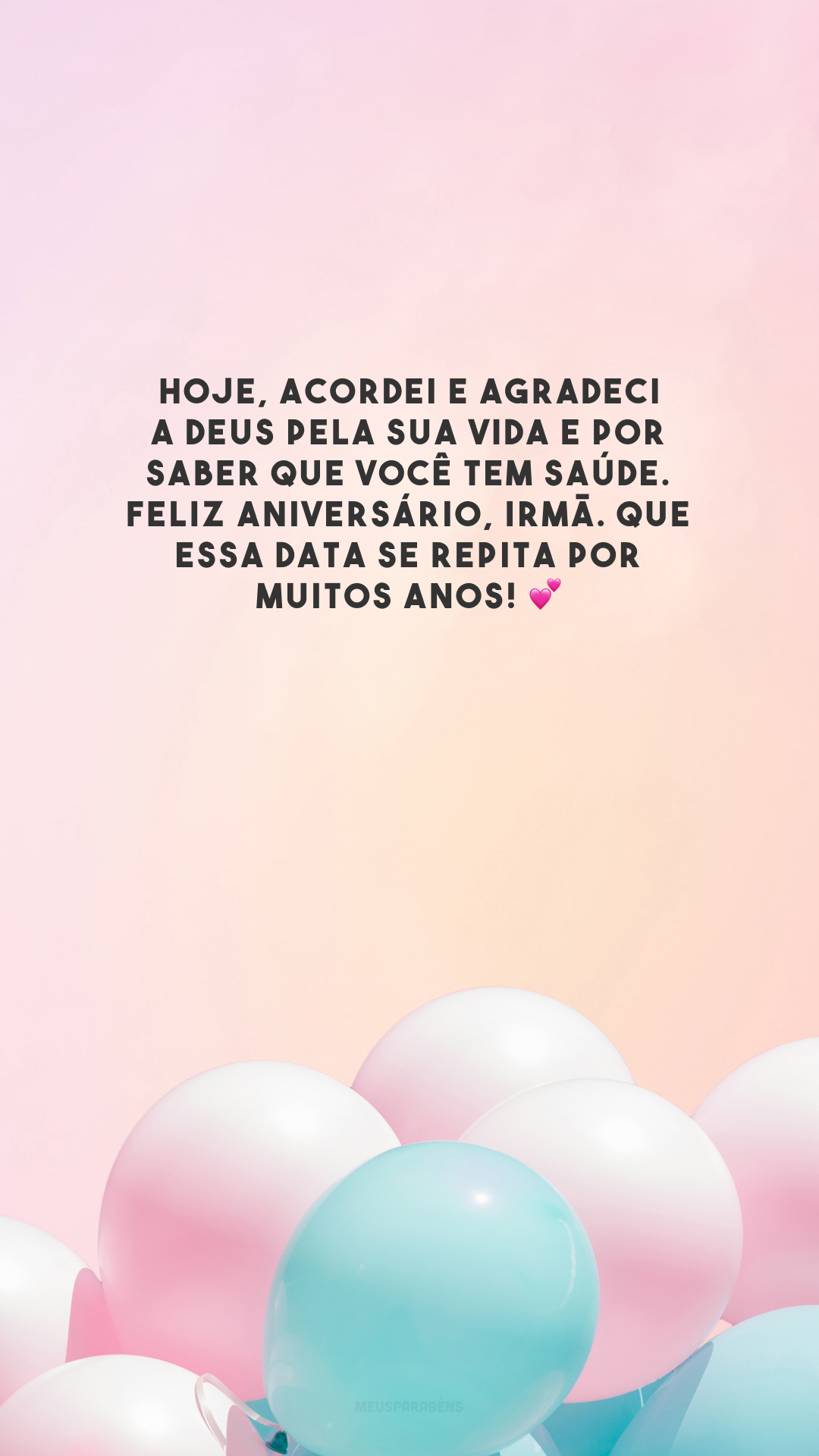 Hoje, acordei e agradeci a Deus pela sua vida e por saber que você tem saúde. Feliz aniversário, irmã. Que essa data se repita por muitos anos! 💕