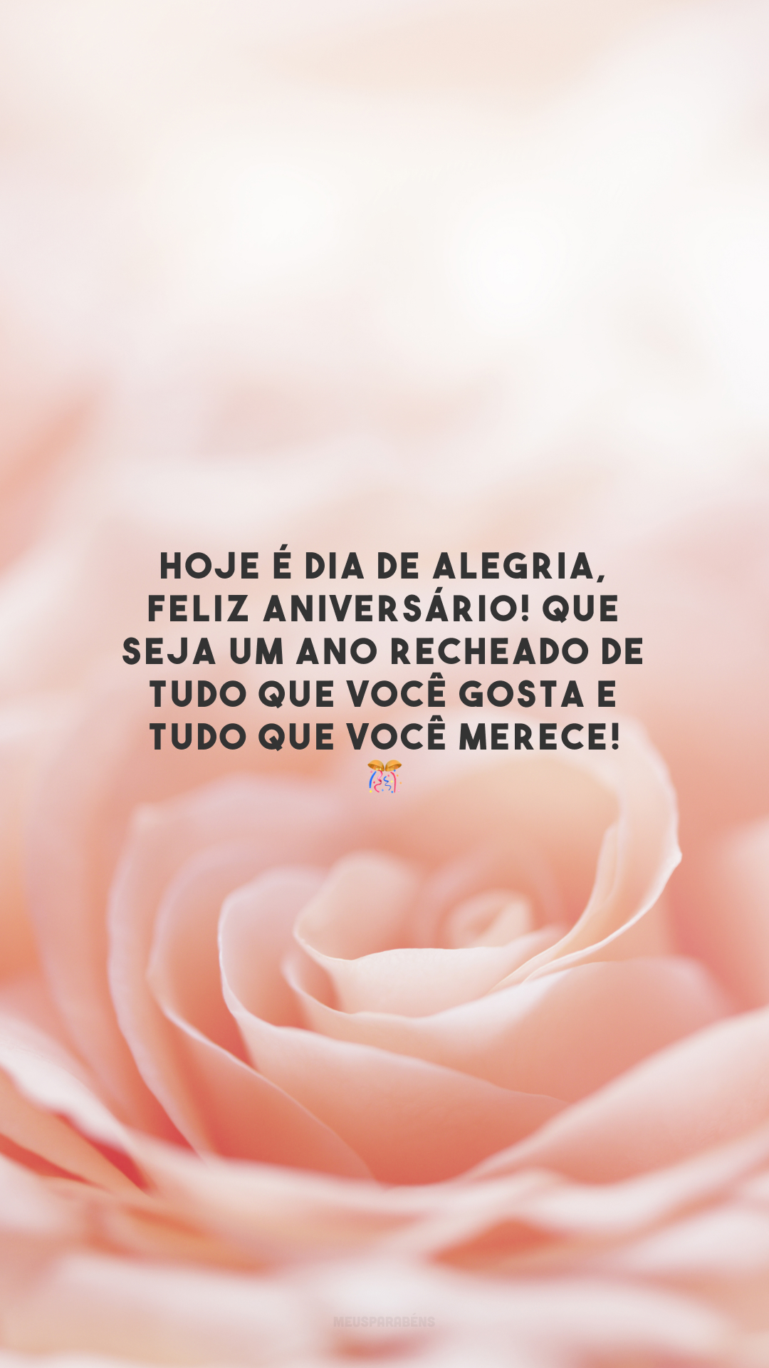 Hoje é dia de alegria, feliz aniversário! Que seja um ano recheado de tudo que você gosta e tudo que você merece! 🎊