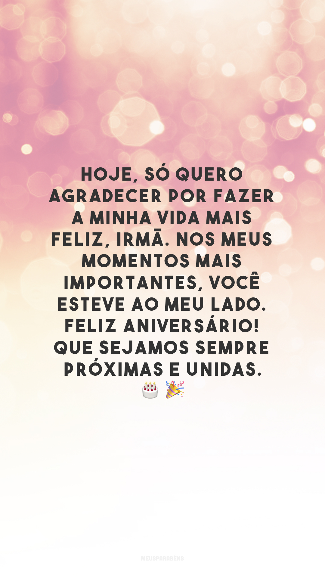 Hoje, só quero agradecer por fazer a minha vida mais feliz, irmã. Nos meus momentos mais importantes, você esteve ao meu lado. Feliz aniversário! Que sejamos sempre próximas e unidas.