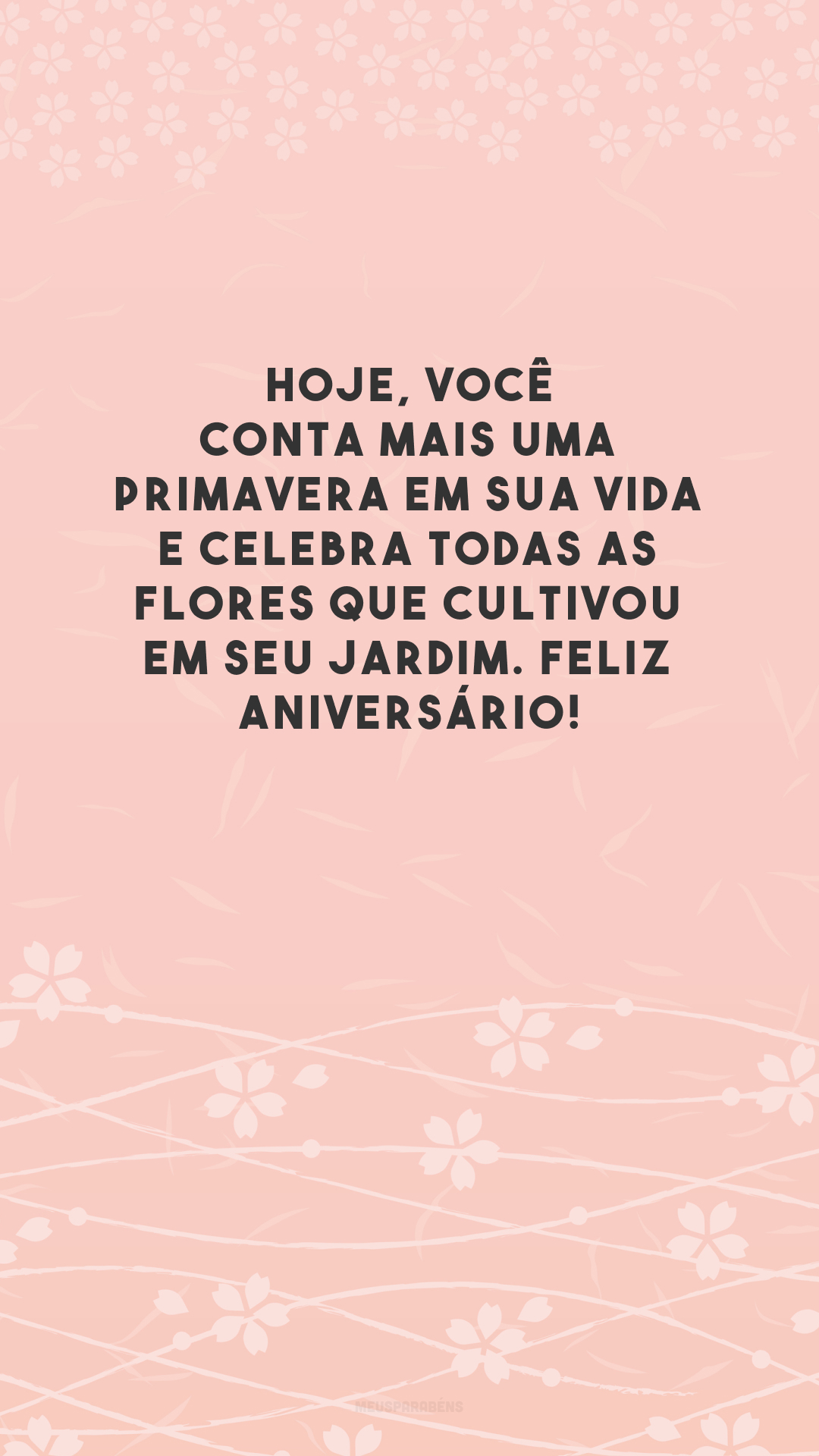 Hoje, você conta mais uma primavera em sua vida e celebra todas as flores que cultivou em seu jardim. Feliz aniversário!