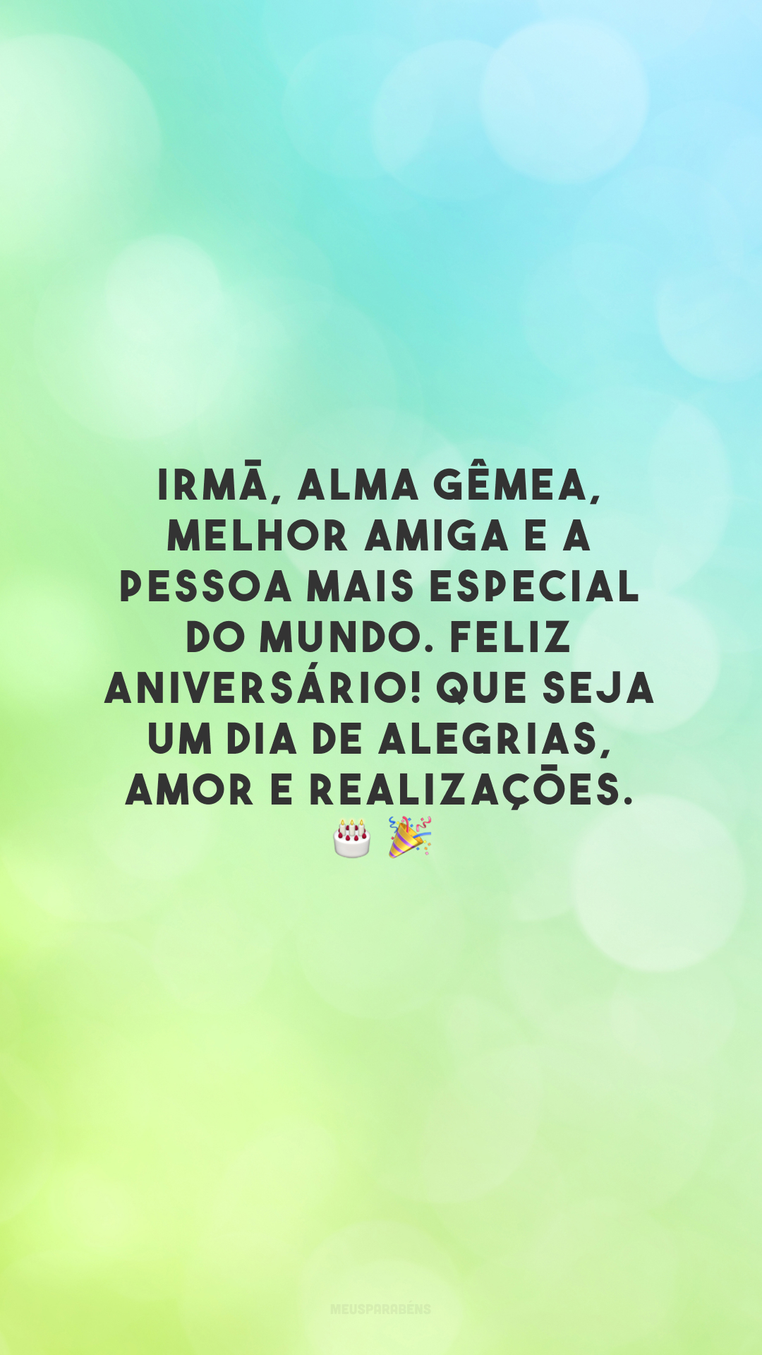 Irmã, alma gêmea, melhor amiga e a pessoa mais especial do mundo. Feliz aniversário! Que seja um dia de alegrias, amor e realizações.