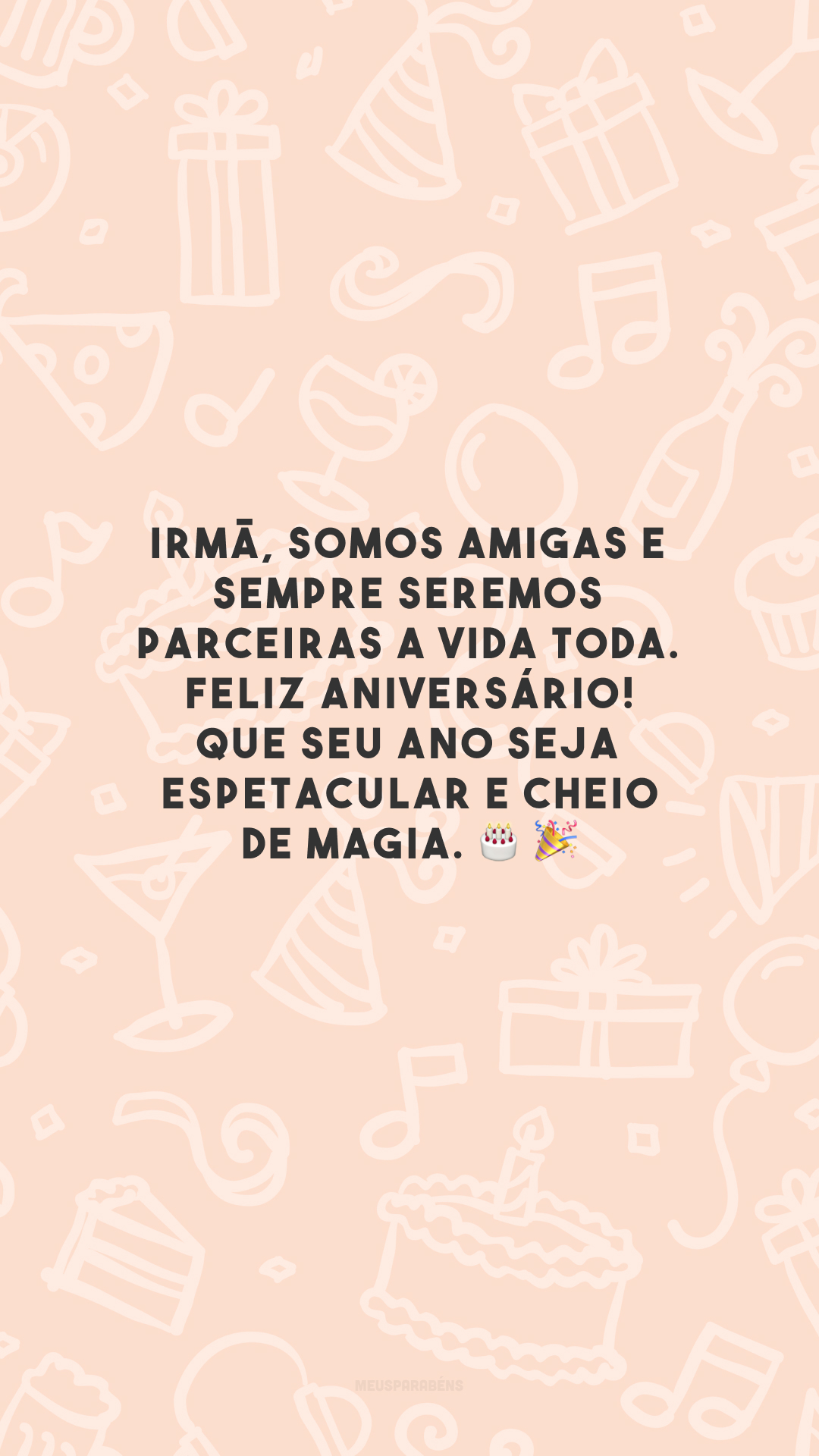 Irmã, somos amigas e sempre seremos parceiras a vida toda. Feliz aniversário! Que seu ano seja espetacular e cheio de magia.