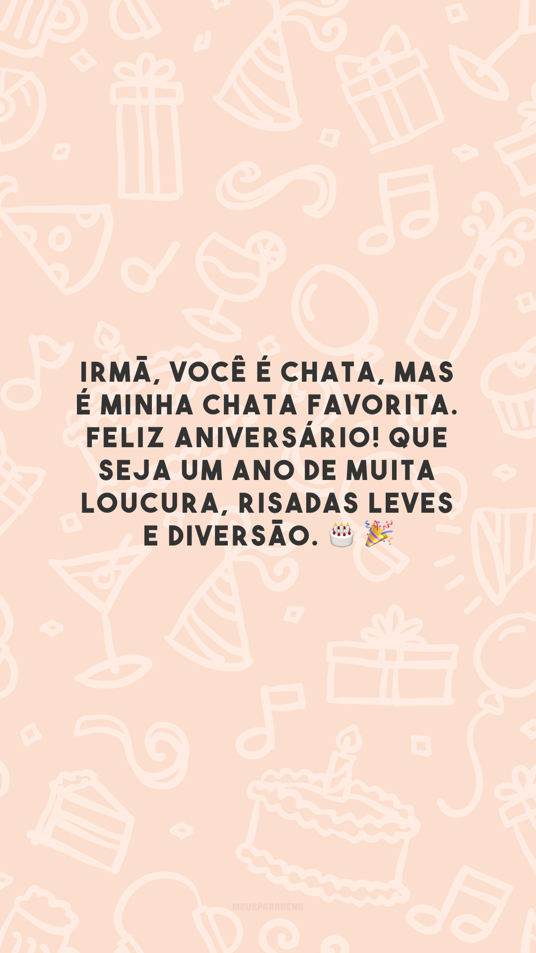 Irmã, você é chata, mas é minha chata favorita. Feliz aniversário! Que seja um ano de muita loucura, risadas leves e diversão.