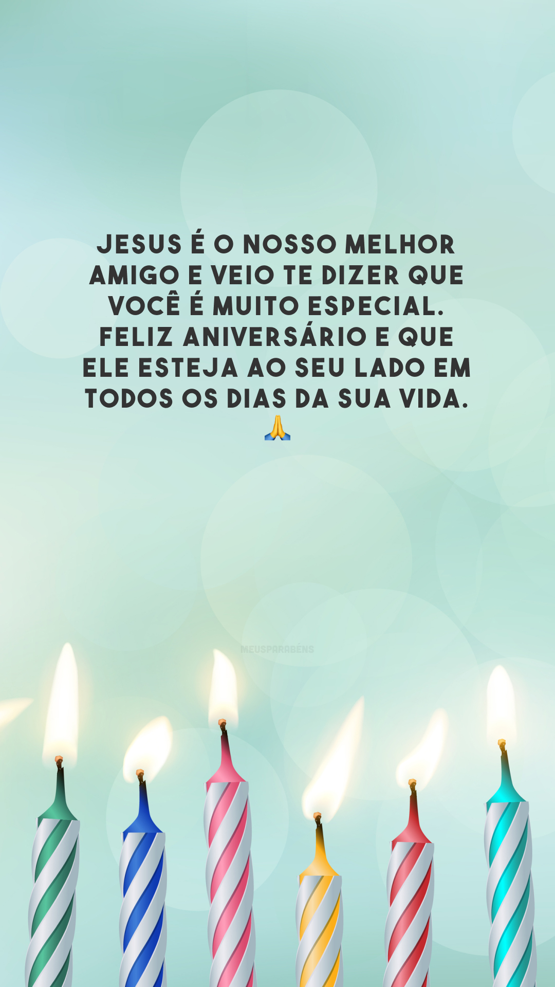 Jesus é o nosso melhor amigo e veio te dizer que você é muito especial. Feliz aniversário e que Ele esteja ao seu lado em todos os dias da sua vida. 🙏