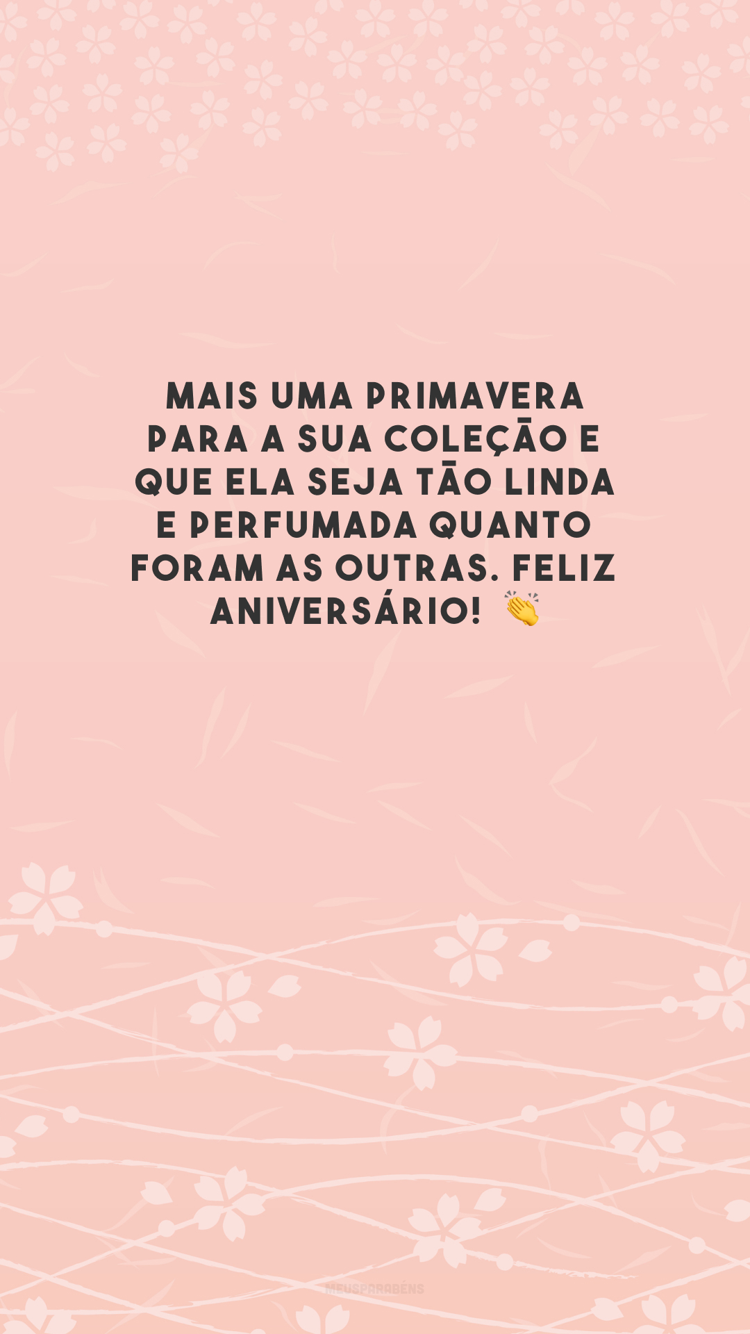 Mais uma primavera para a sua coleção e que ela seja tão linda e perfumada quanto foram as outras. Feliz aniversário!  👏