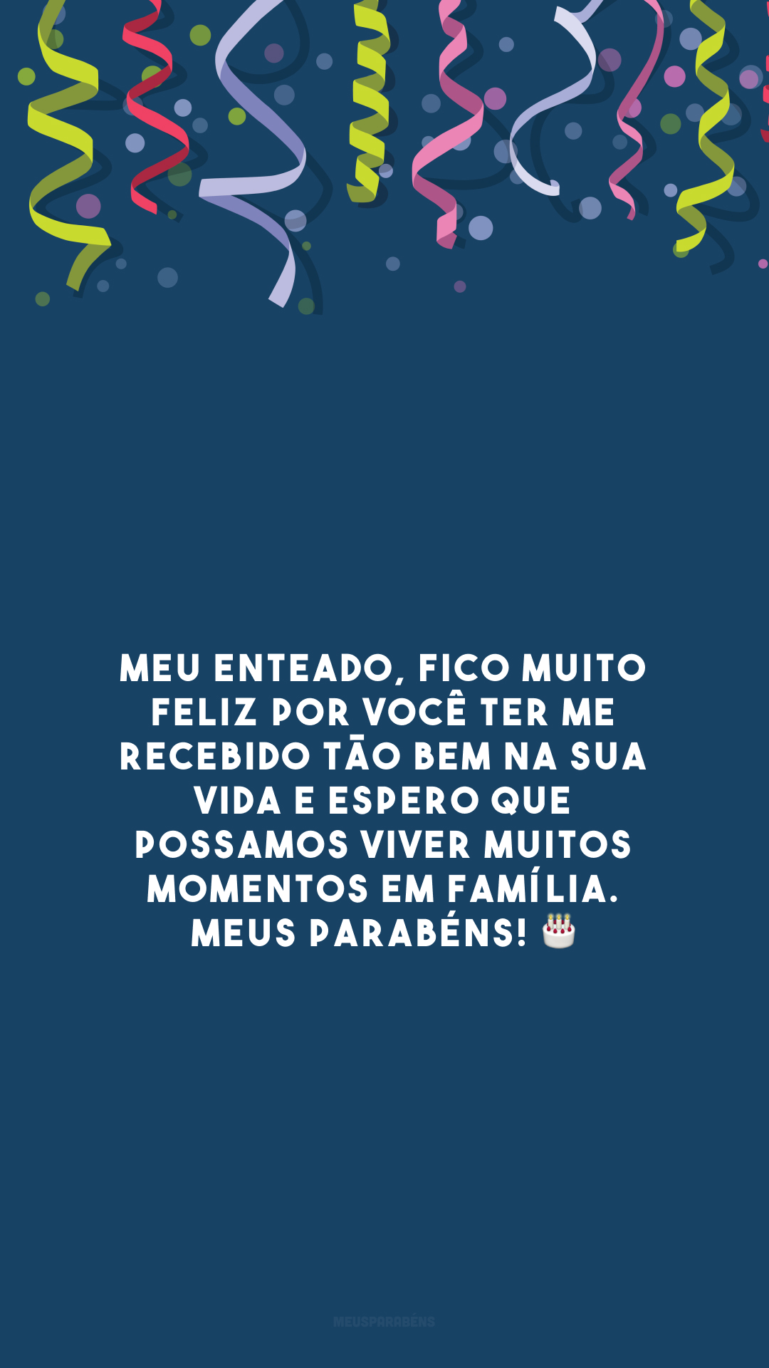 Meu enteado, fico muito feliz por você ter me recebido tão bem na sua vida e espero que possamos viver muitos momentos em família. Meus parabéns! 🎂