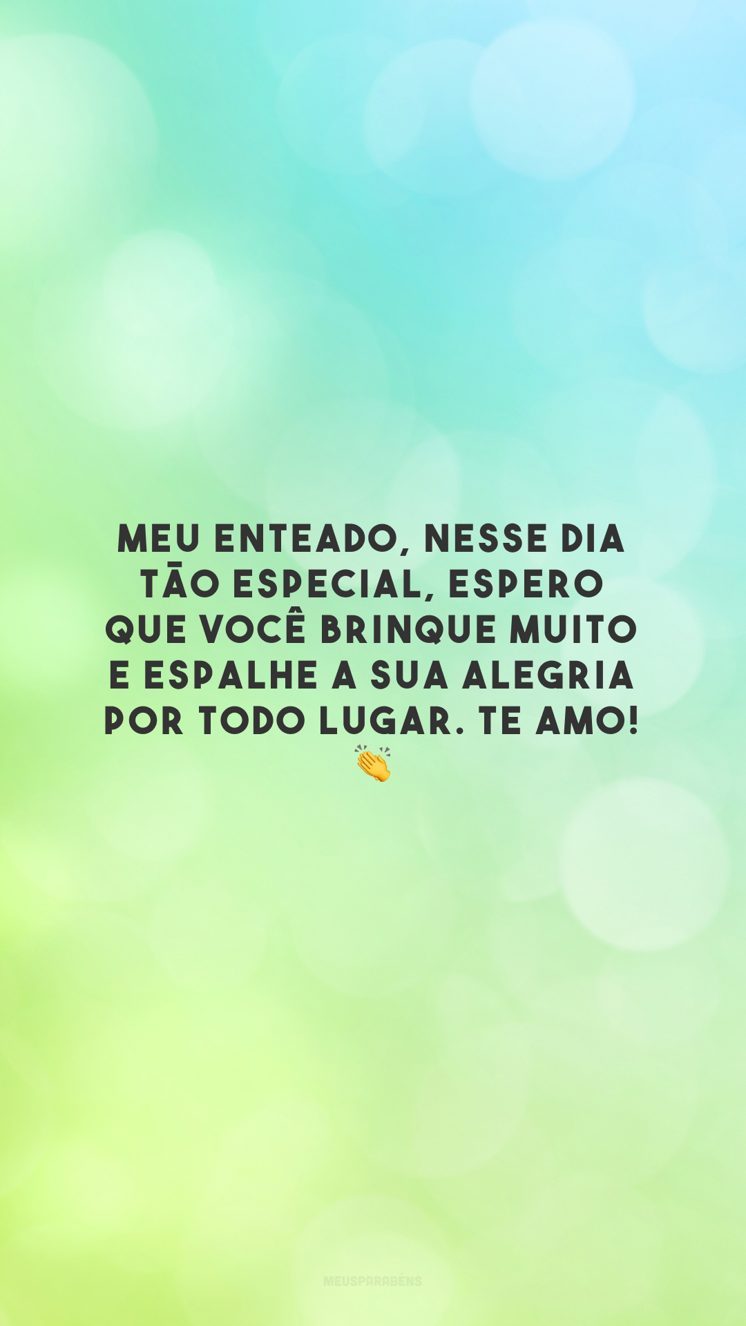 Meu enteado, nesse dia tão especial, espero que você brinque muito e espalhe a sua alegria por todo lugar. Te amo! 👏