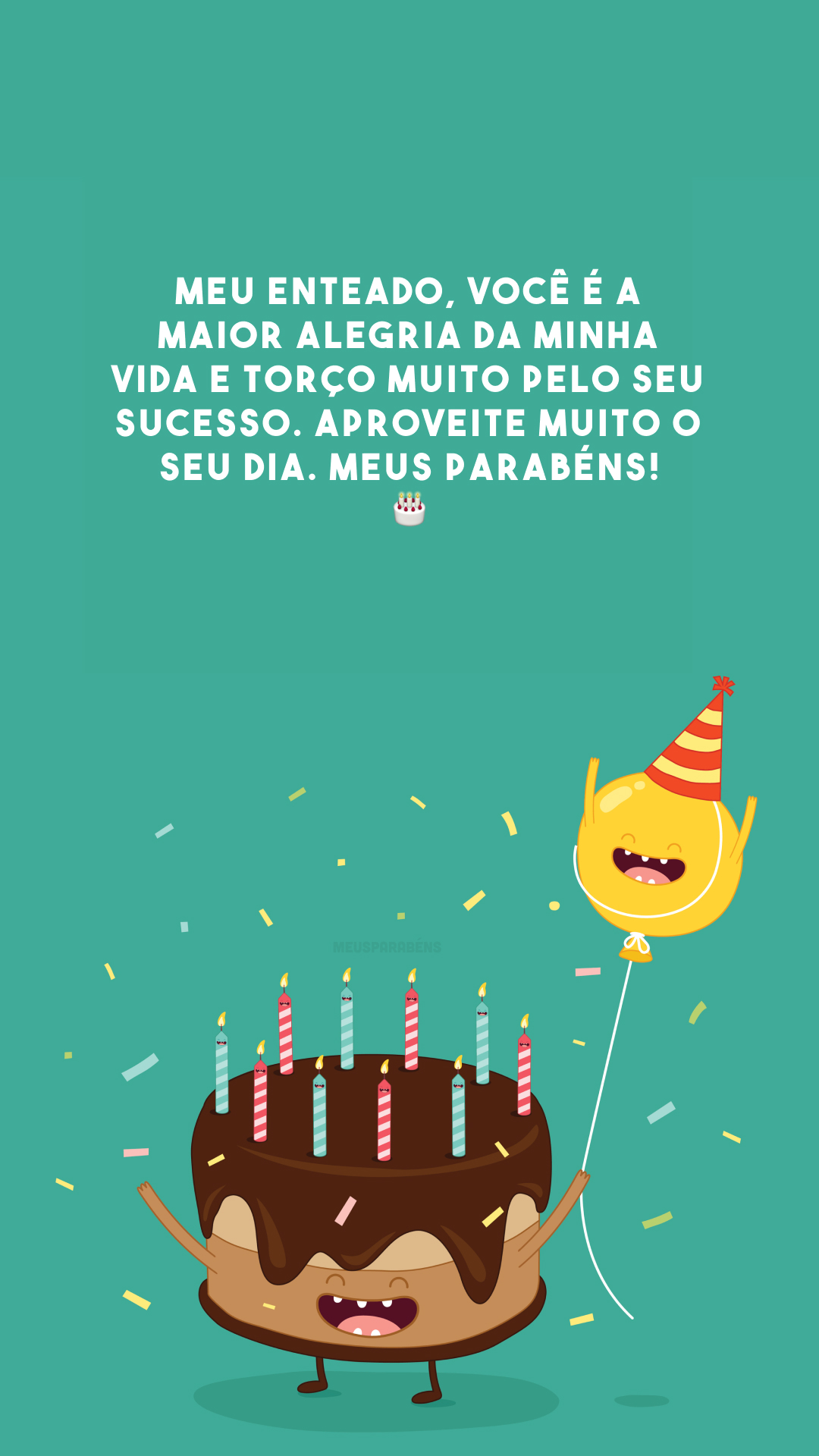 Meu enteado, você é a maior alegria da minha vida e torço muito pelo seu sucesso. Aproveite muito o seu dia. Meus parabéns! 🎂