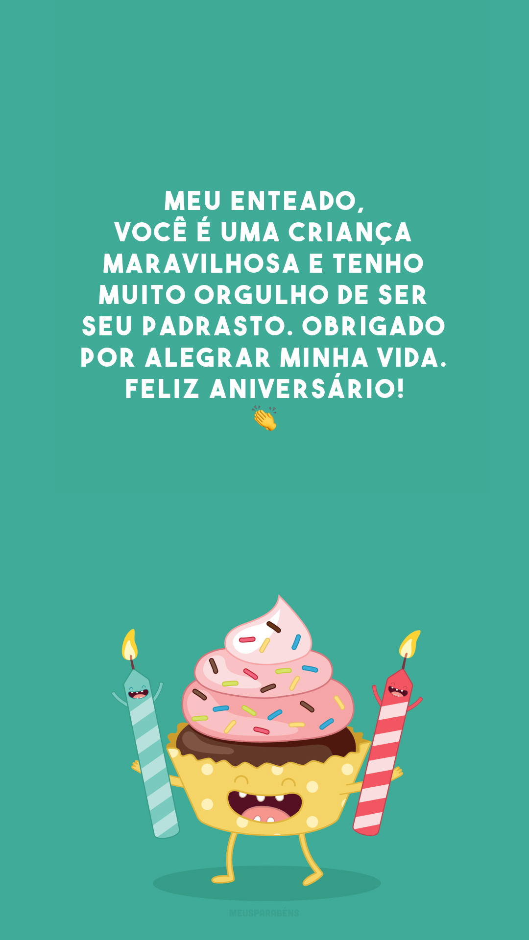 Meu enteado, você é uma criança maravilhosa e tenho muito orgulho de ser seu padrasto. Obrigado por alegrar minha vida. Feliz aniversário! 👏