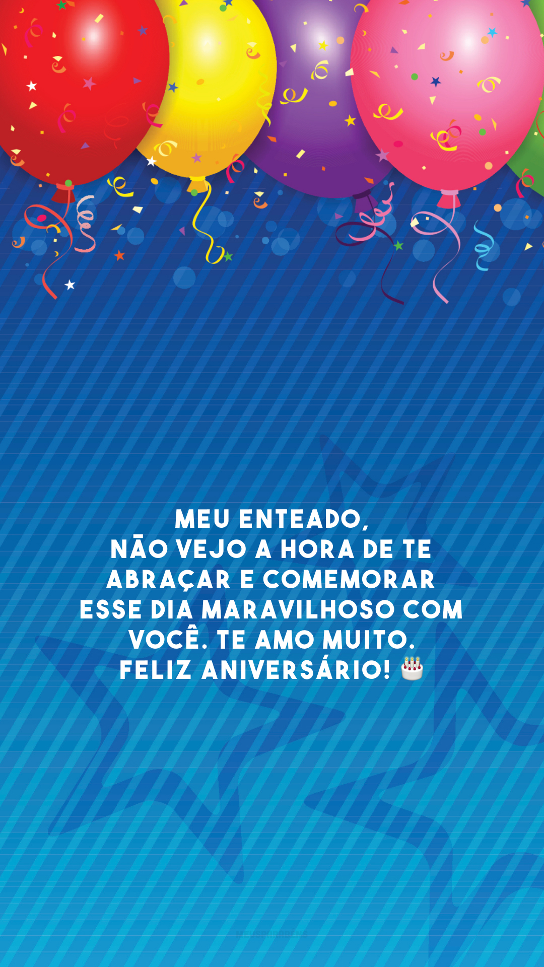 Meu enteado, não vejo a hora de te abraçar e comemorar esse dia maravilhoso com você. Te amo muito. Feliz aniversário! 🎂