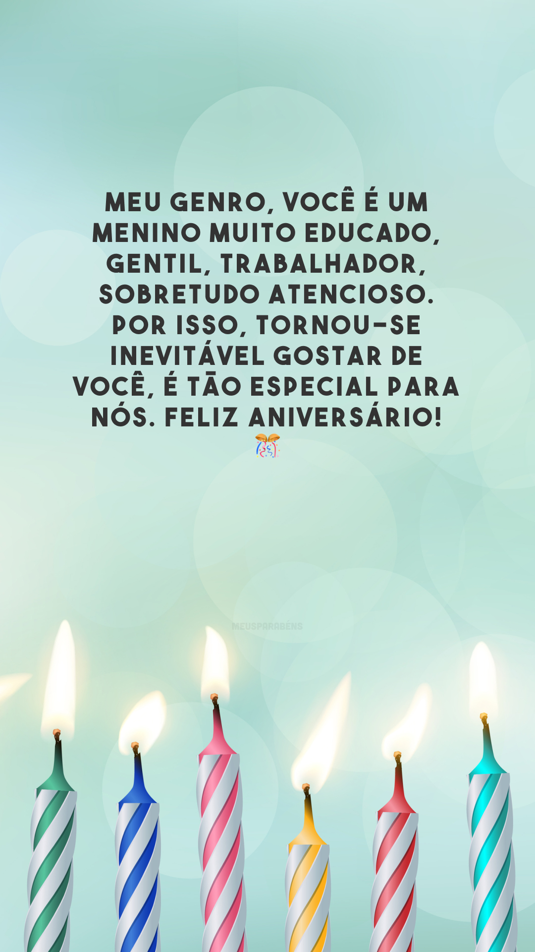 Meu genro, você é um menino muito educado, gentil, trabalhador, sobretudo atencioso. Por isso, tornou-se inevitável gostar de você, é tão especial para nós. Feliz aniversário!  🎊