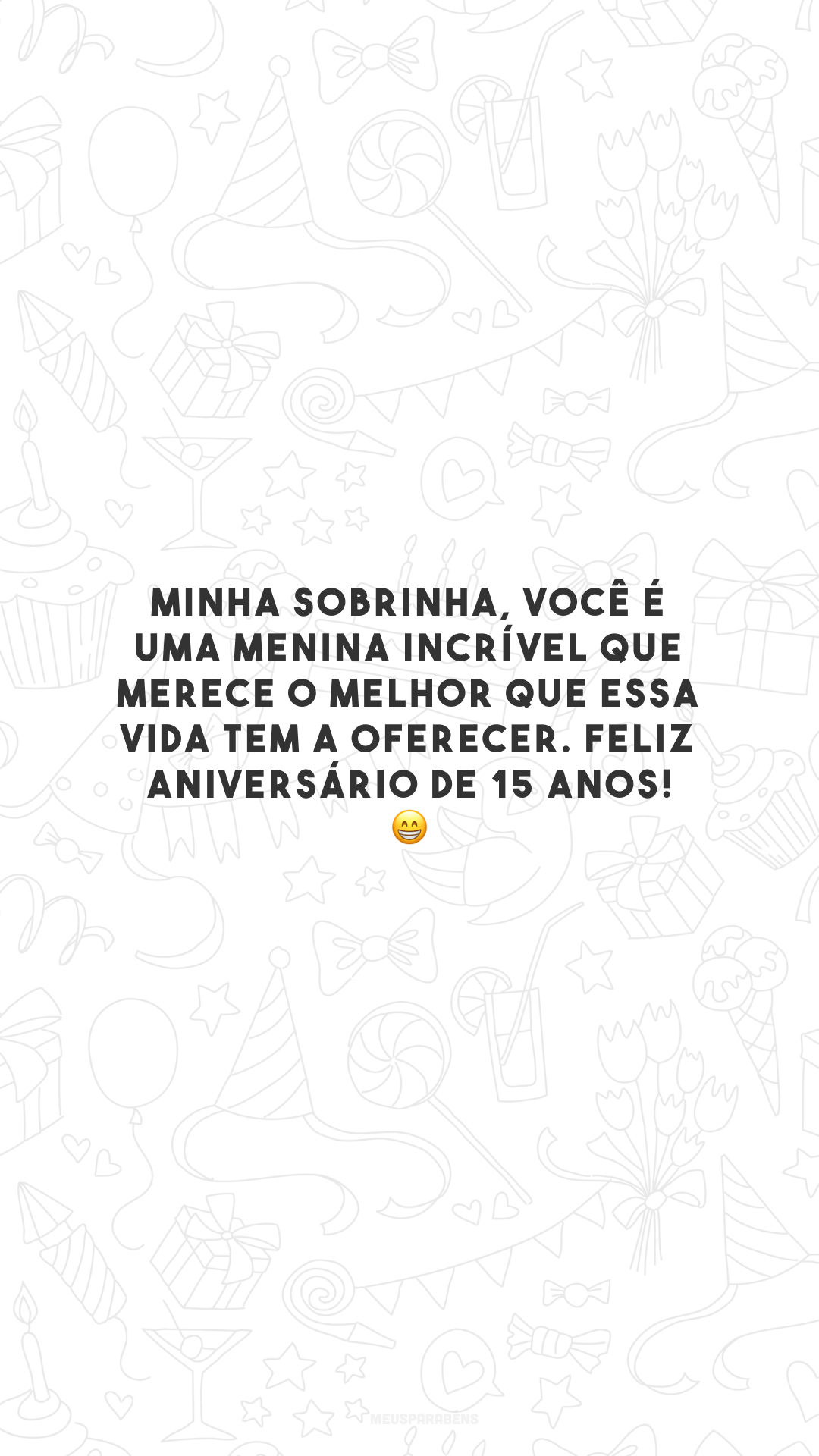 Minha sobrinha, você é uma menina incrível que merece o melhor que essa vida tem a oferecer. Feliz aniversário de 15 anos! 😁