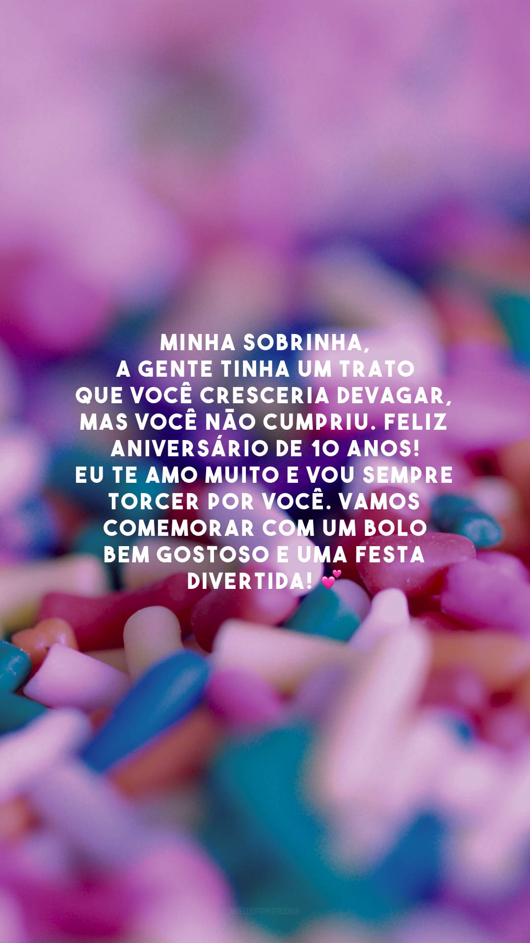 Minha sobrinha, a gente tinha um trato que você cresceria devagar, mas você não cumpriu. Feliz aniversário de 10 anos! Eu te amo muito e vou sempre torcer por você. Vamos comemorar com um bolo bem gostoso e uma festa divertida! 💕