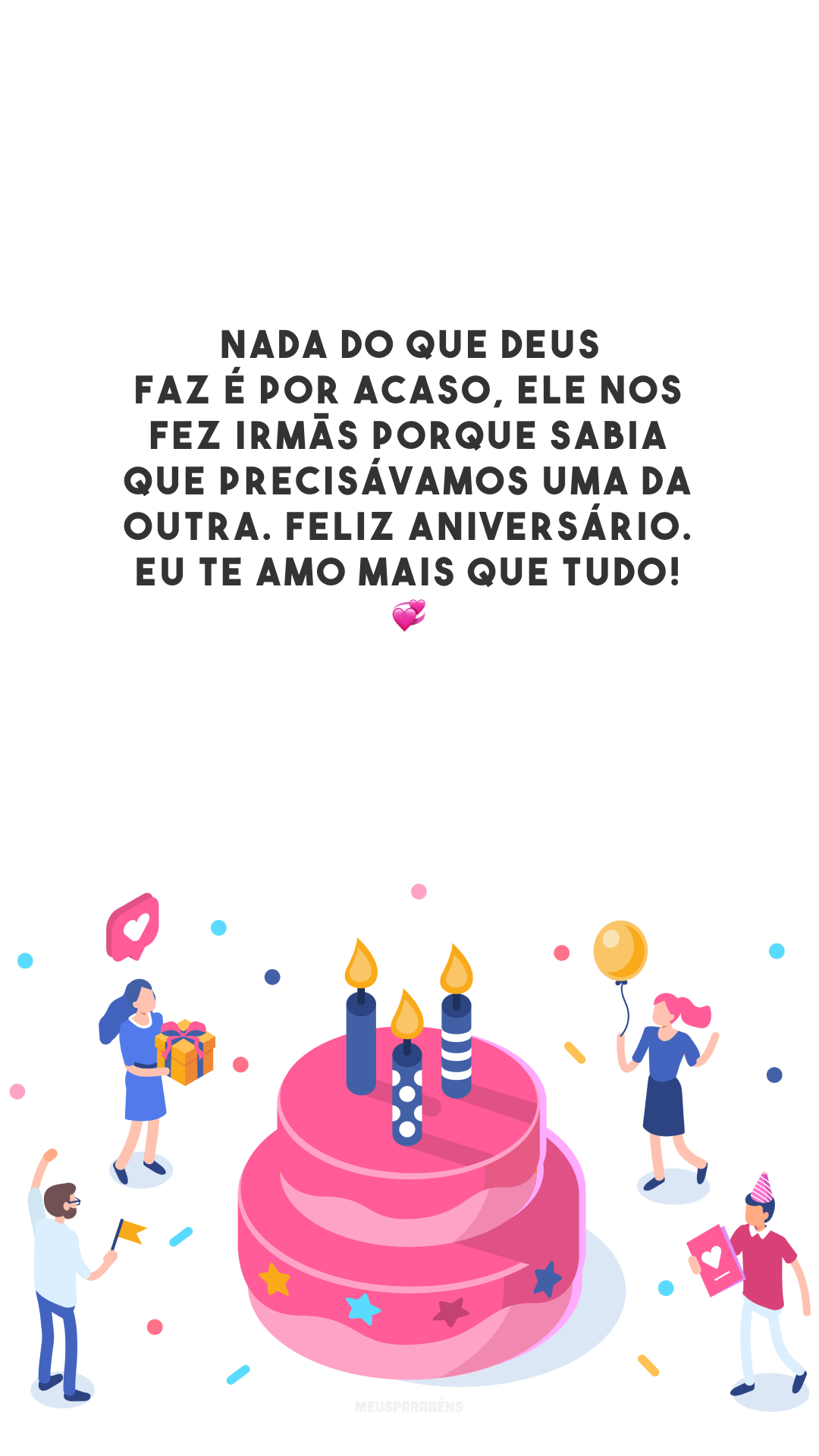 Nada do que Deus faz é por acaso, Ele nos fez irmãs porque sabia que precisávamos uma da outra. Feliz aniversário. Eu te amo mais que tudo! 💞