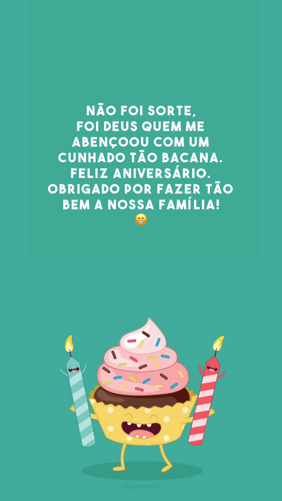 Não foi sorte, foi Deus quem me abençoou com um cunhado tão bacana. Feliz aniversário. Obrigado por fazer tão bem a nossa família! 😁