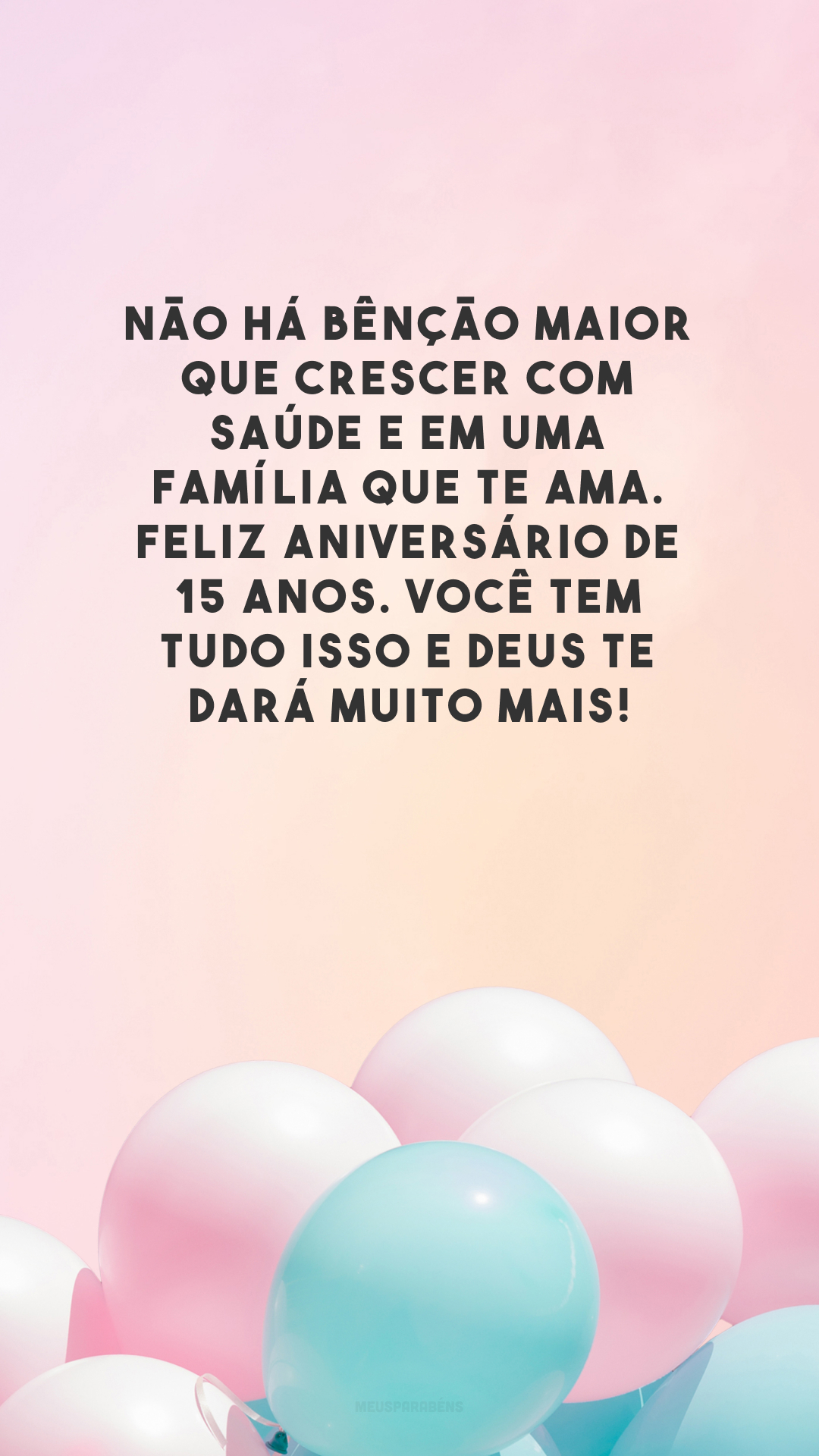 Não há bênção maior que crescer com saúde e em uma família que te ama. Feliz aniversário de 15 anos. Você tem tudo isso e Deus te dará muito mais!