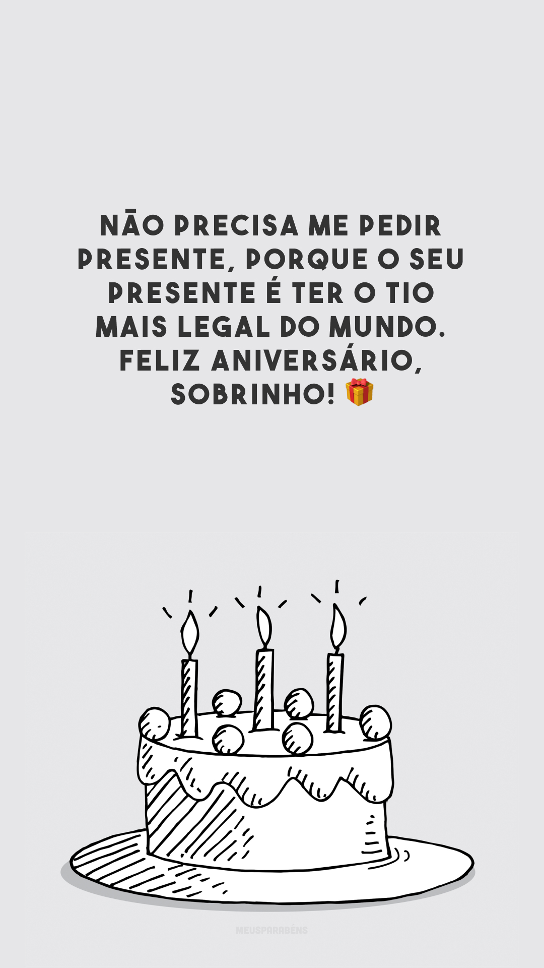 Não precisa me pedir presente, porque o seu presente é ter o tio mais legal do mundo. Feliz aniversário, sobrinho! 🎁