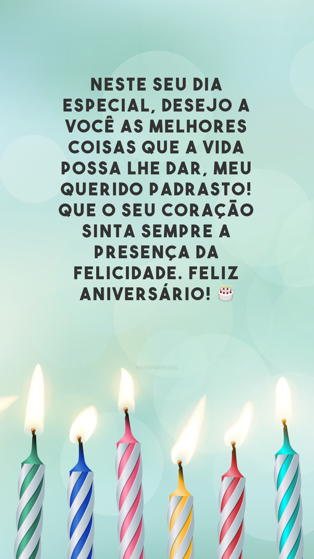 Neste seu dia especial, desejo a você as melhores coisas que a vida possa lhe dar, meu querido padrasto! Que o seu coração sinta sempre a presença da felicidade. Feliz aniversário! 🎂