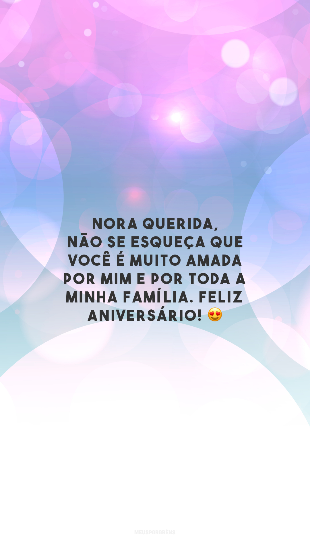 Nora querida, não se esqueça que você é muito amada por mim e por toda a minha família. Feliz aniversário! 😍