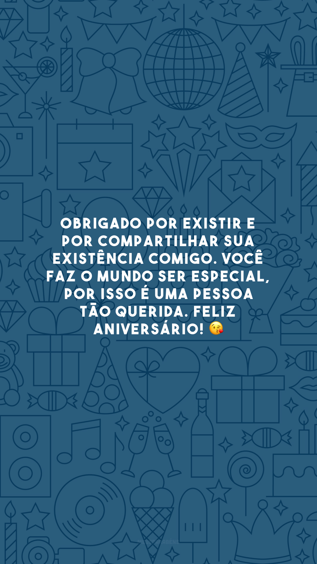 Obrigado por existir e por compartilhar sua existência comigo. Você faz o mundo ser especial, por isso é uma pessoa tão querida. Feliz aniversário! 😘