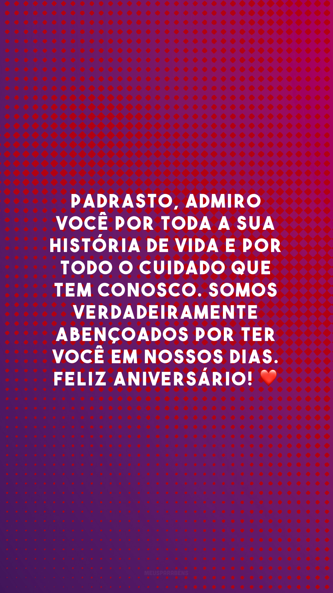 Padrasto, admiro você por toda a sua história de vida e por todo o cuidado que tem conosco. Somos verdadeiramente abençoados por ter você em nossos dias. Feliz aniversário! ❤️