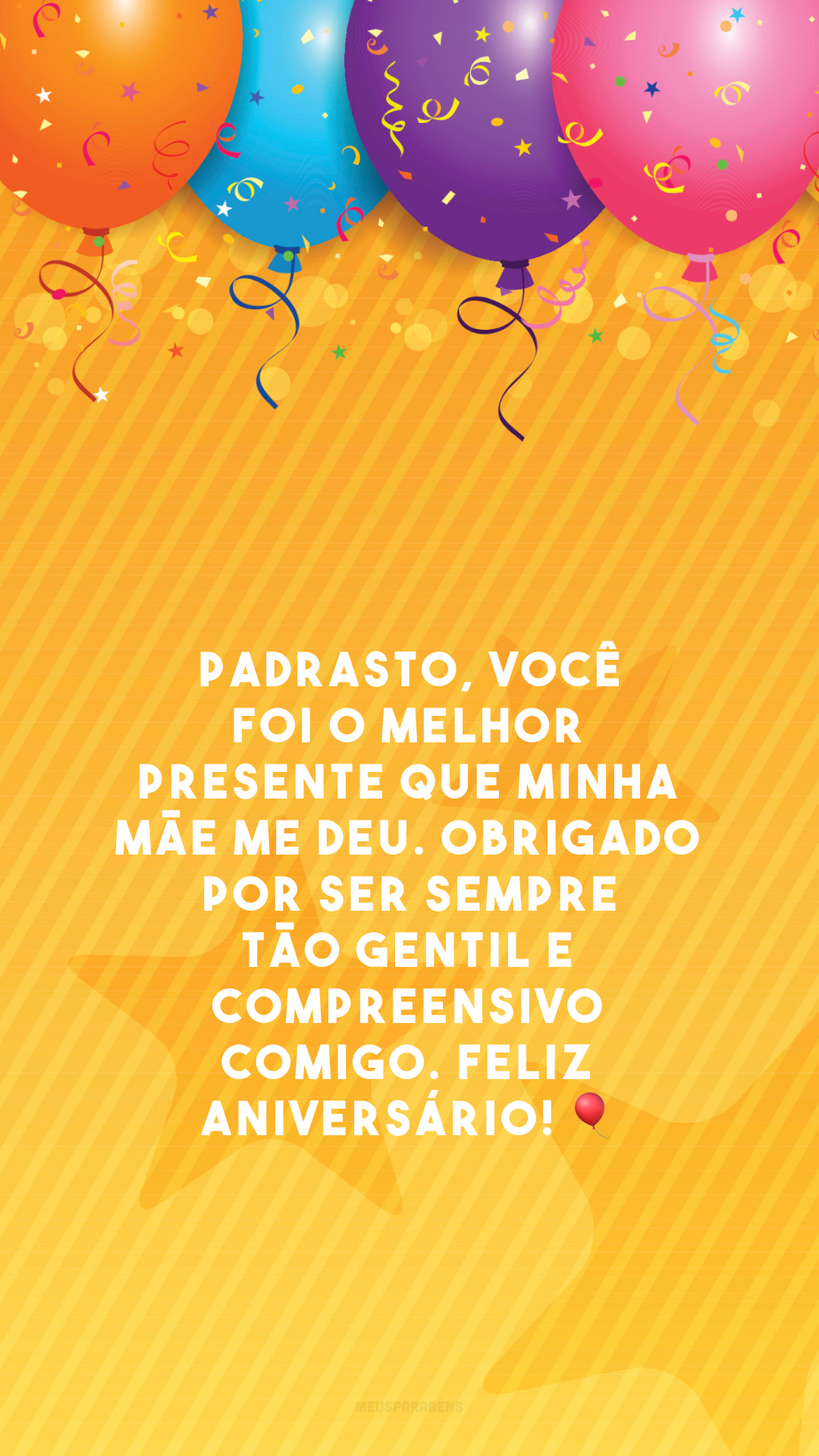 Padrasto, você foi o melhor presente que minha mãe me deu. Obrigado por ser sempre tão gentil e compreensivo comigo. Feliz aniversário!  🎈