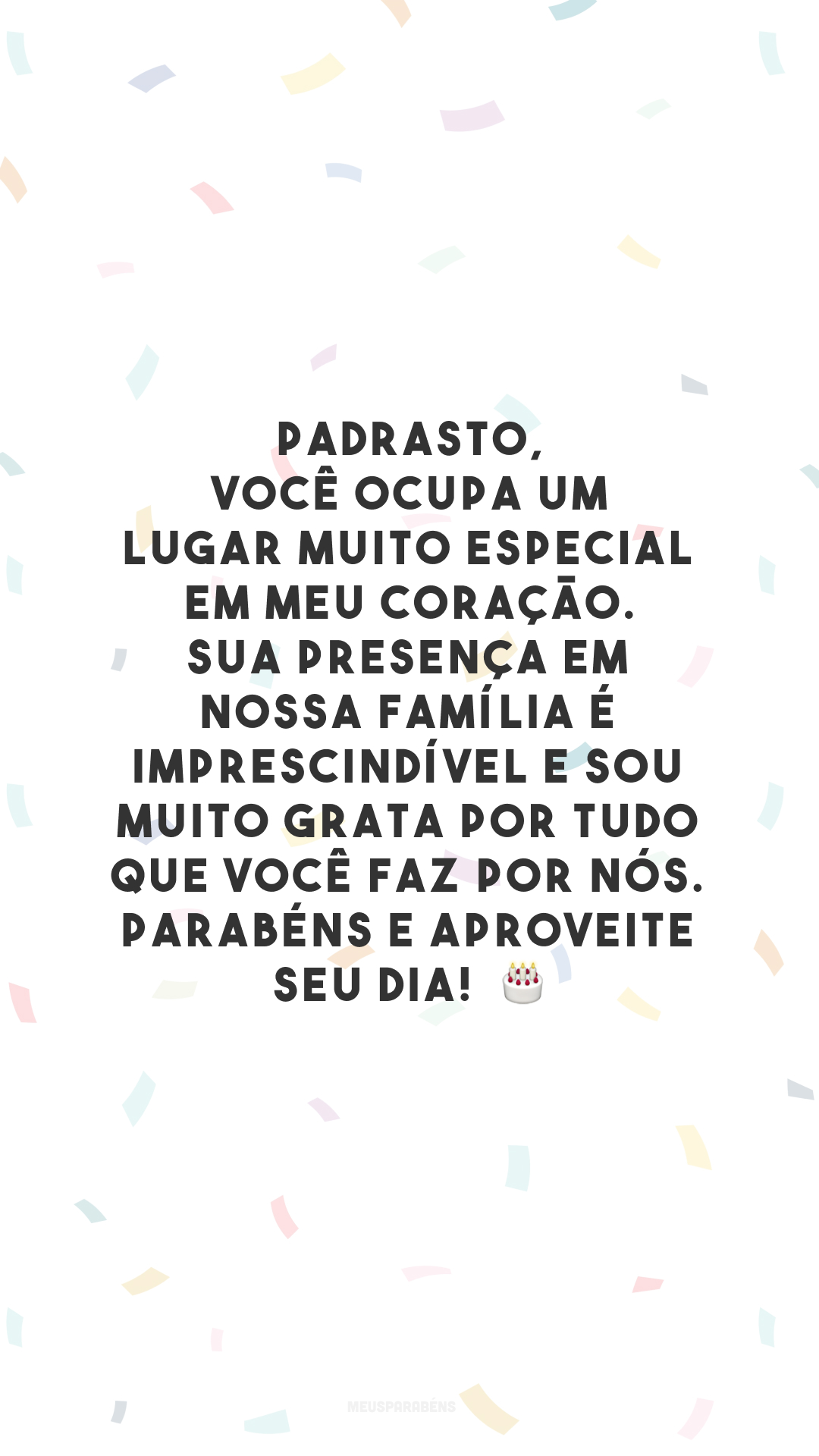 Padrasto, você ocupa um lugar muito especial em meu coração. Sua presença em nossa família é imprescindível e sou muito grata por tudo que você faz por nós. Parabéns e aproveite seu dia! 🎂