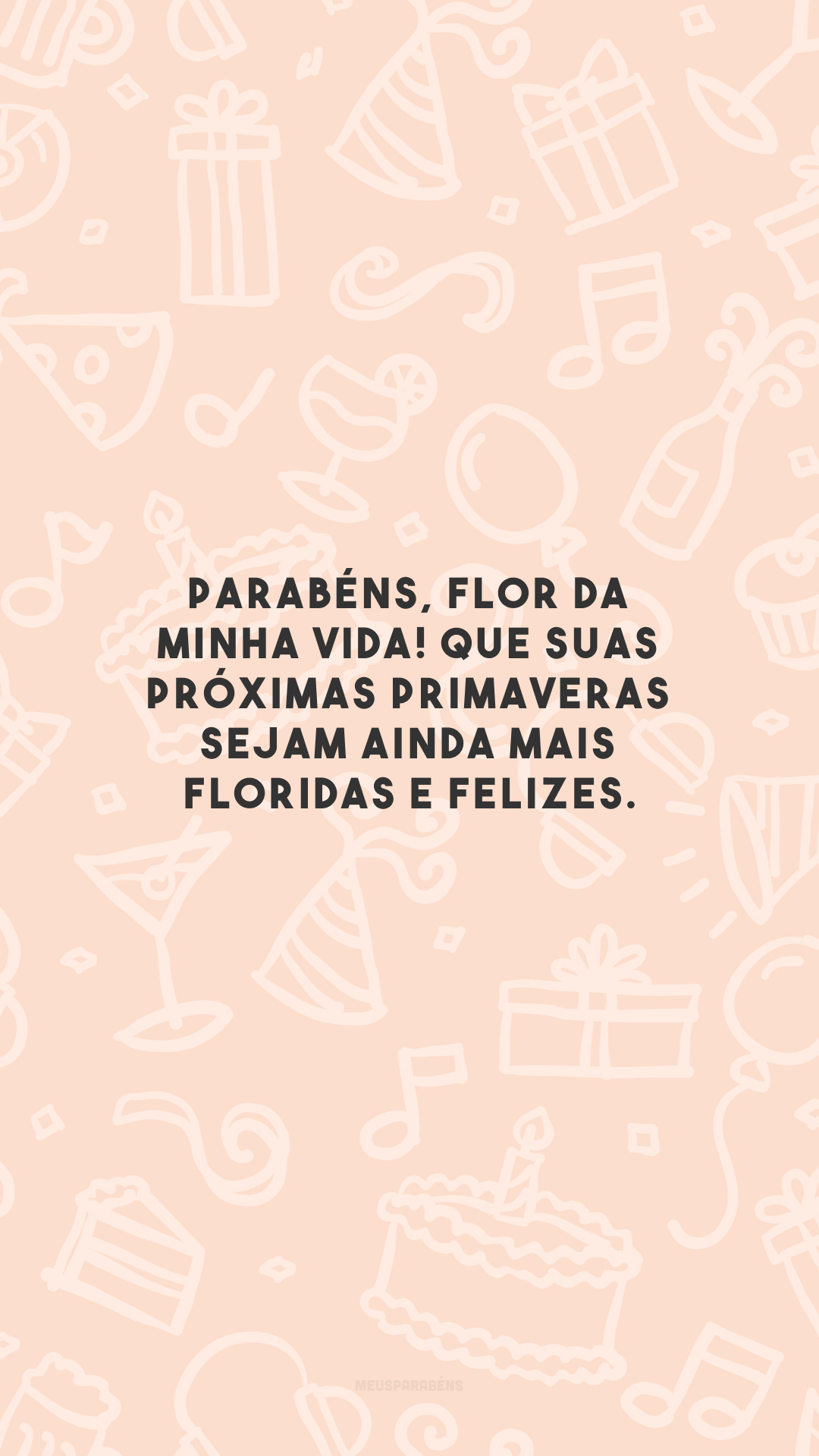 Parabéns, flor da minha vida! Que suas próximas primaveras sejam ainda mais floridas e felizes.