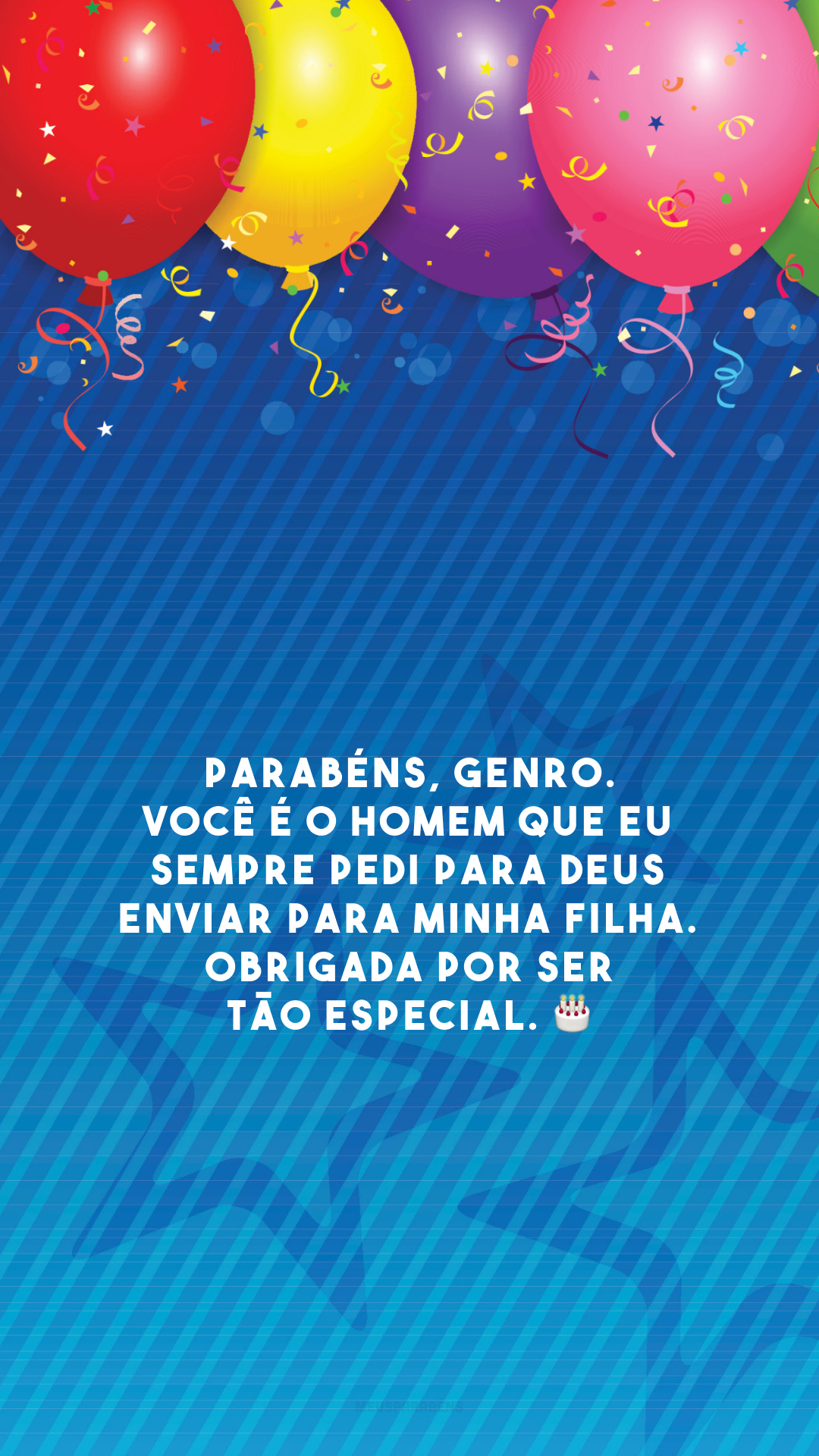 Parabéns, genro. Você é o homem que eu sempre pedi para Deus enviar para minha filha. Obrigada por ser tão especial. 🎂