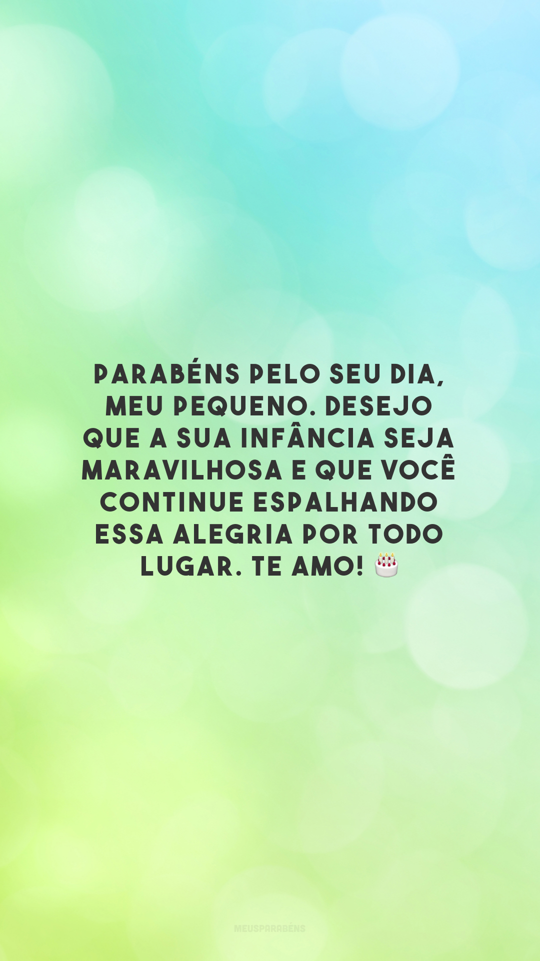 Parabéns pelo seu dia, meu pequeno. Desejo que a sua infância seja maravilhosa e que você continue espalhando essa alegria por todo lugar. Te amo! 🎂