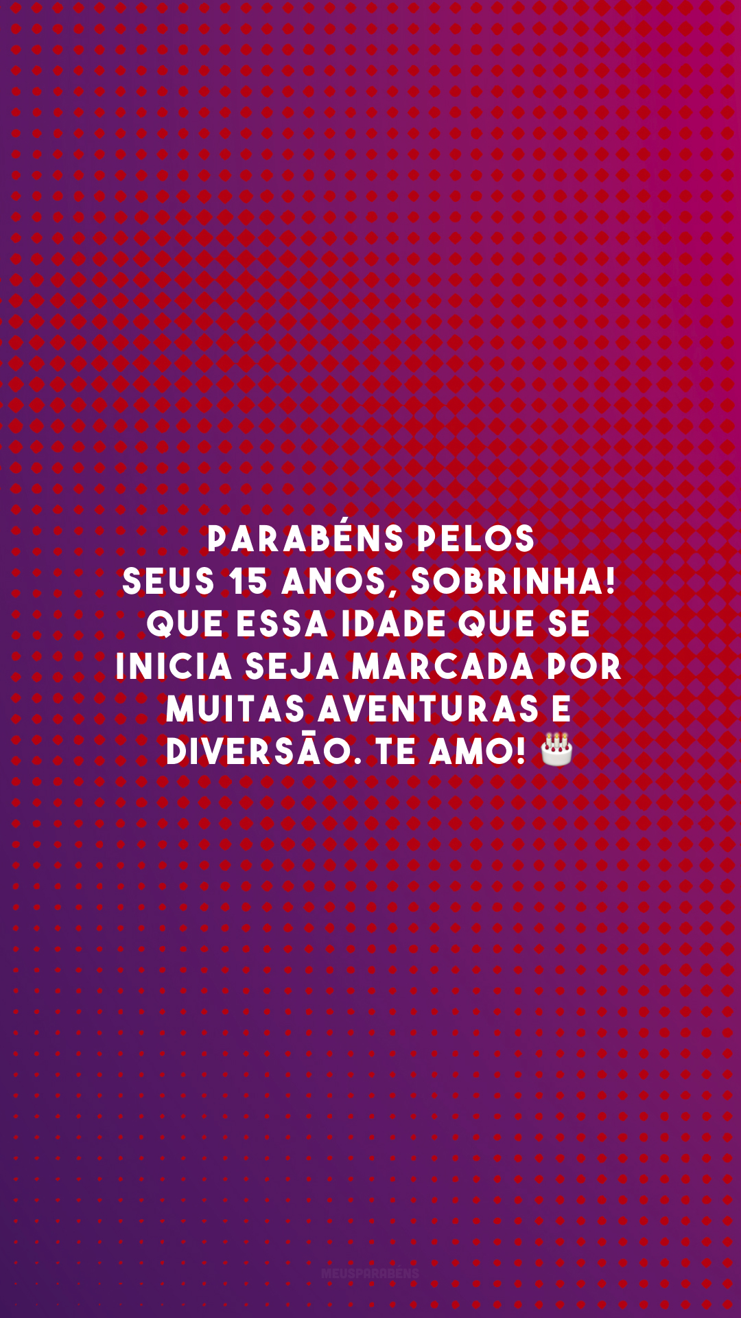 Parabéns pelos seus 15 anos, sobrinha! Que essa idade que se inicia seja marcada por muitas aventuras e diversão. Te amo! 🎂