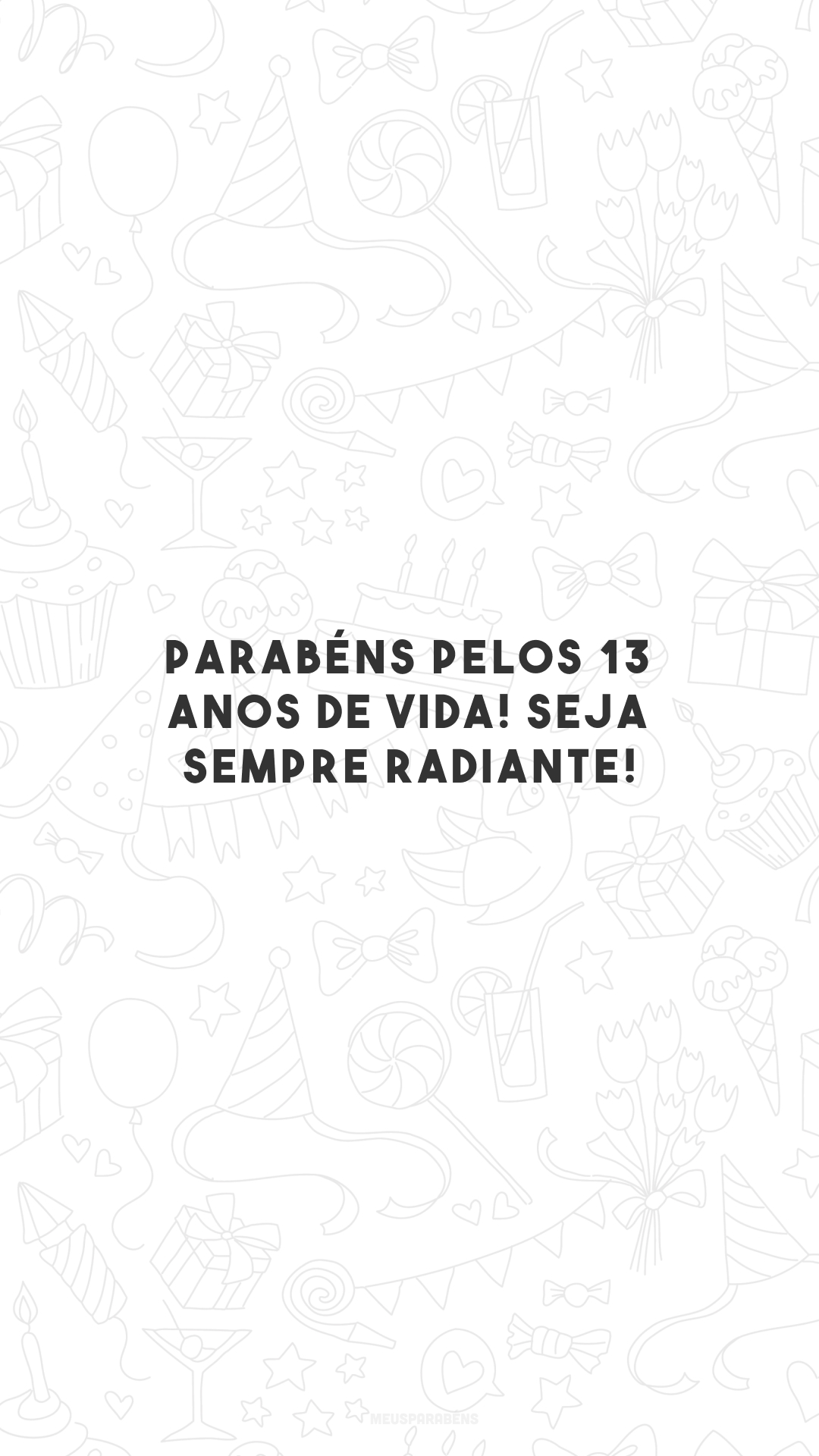 Parabéns pelos 13 anos de vida! Seja sempre radiante!