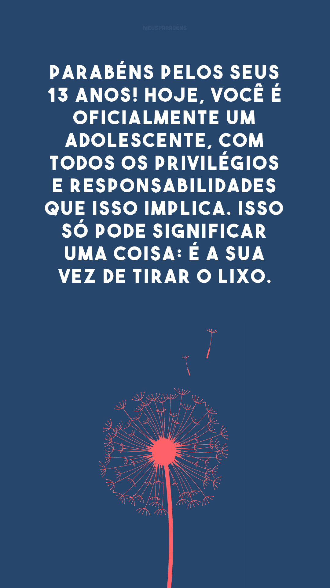 Parabéns pelos seus 13 anos! Hoje, você é oficialmente um adolescente, com todos os privilégios e responsabilidades que isso implica. Isso só pode significar uma coisa: é a sua vez de tirar o lixo.