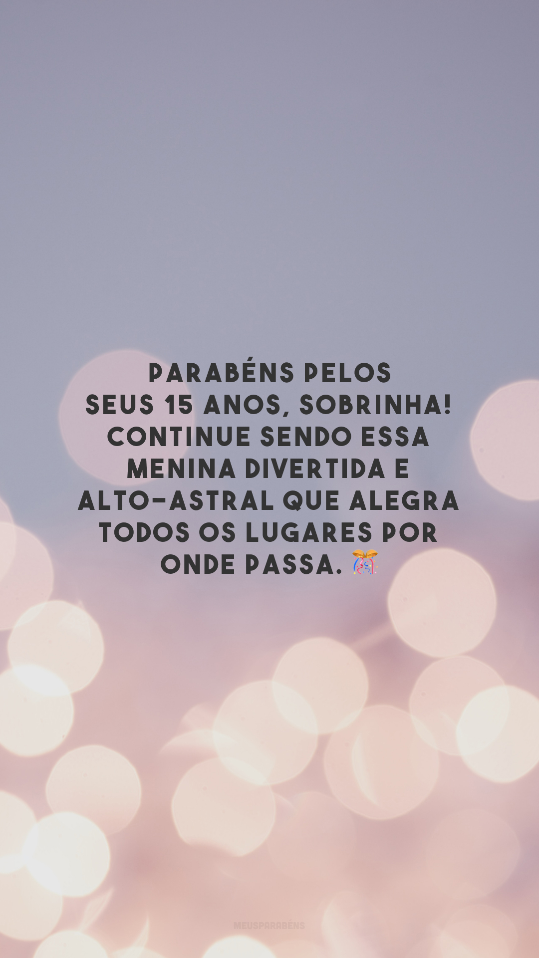 Parabéns pelos seus 15 anos, sobrinha! Continue sendo essa menina divertida e alto-astral que alegra todos os lugares por onde passa. 🎊