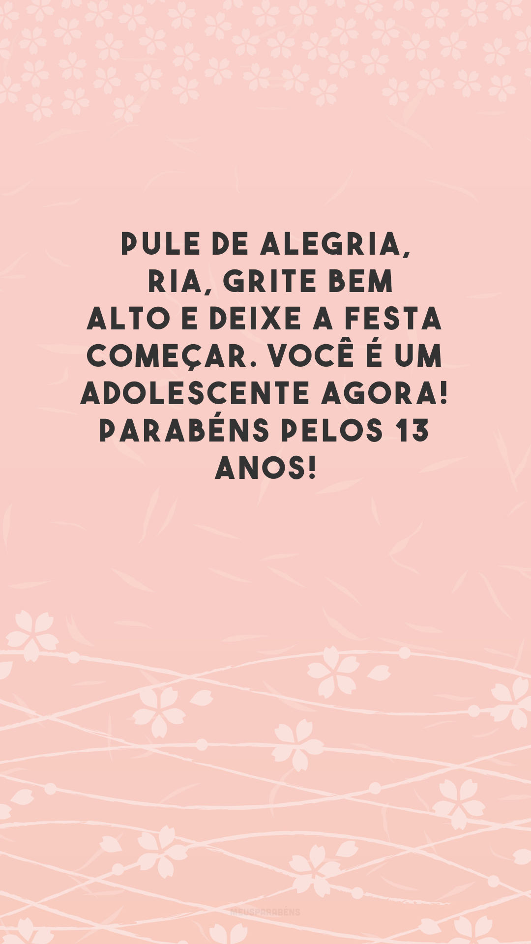 Pule de alegria, ria, grite bem alto e deixe a festa começar. Você é um adolescente agora! Parabéns pelos 13 anos!