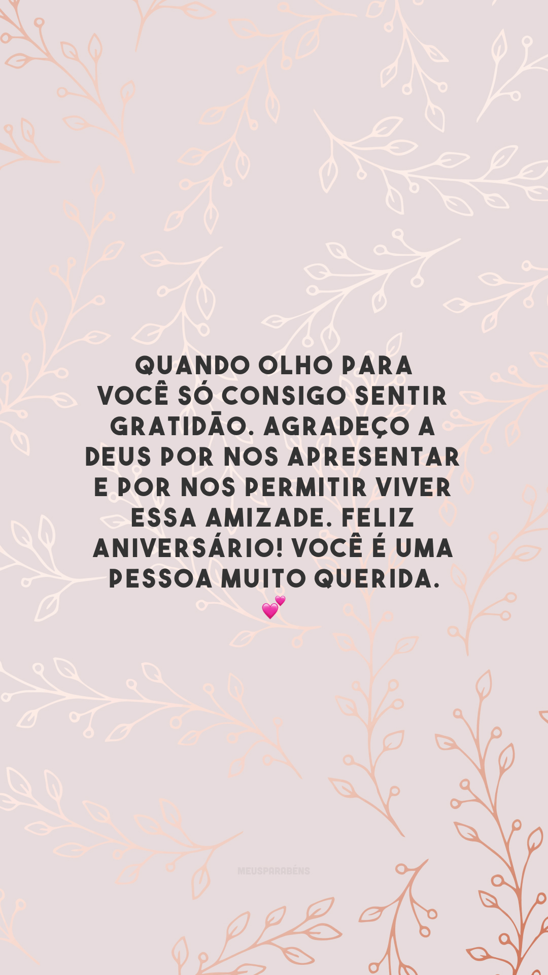 Quando olho para você só consigo sentir gratidão. Agradeço a Deus por nos apresentar e por nos permitir viver essa amizade. Feliz aniversário! Você é uma pessoa muito querida. 💕