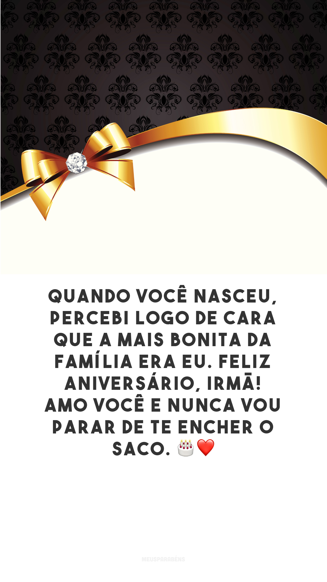 Quando você nasceu, percebi logo de cara que a mais bonita da família era eu. Feliz aniversário, irmã! Amo você e nunca vou parar de te encher o saco.