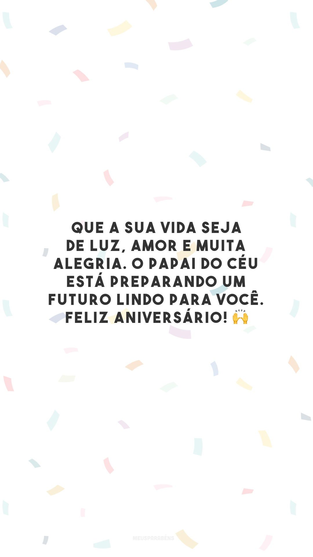 Que a sua vida seja de luz, amor e muita alegria. O Papai do Céu está preparando um futuro lindo para você. Feliz aniversário! 🙌