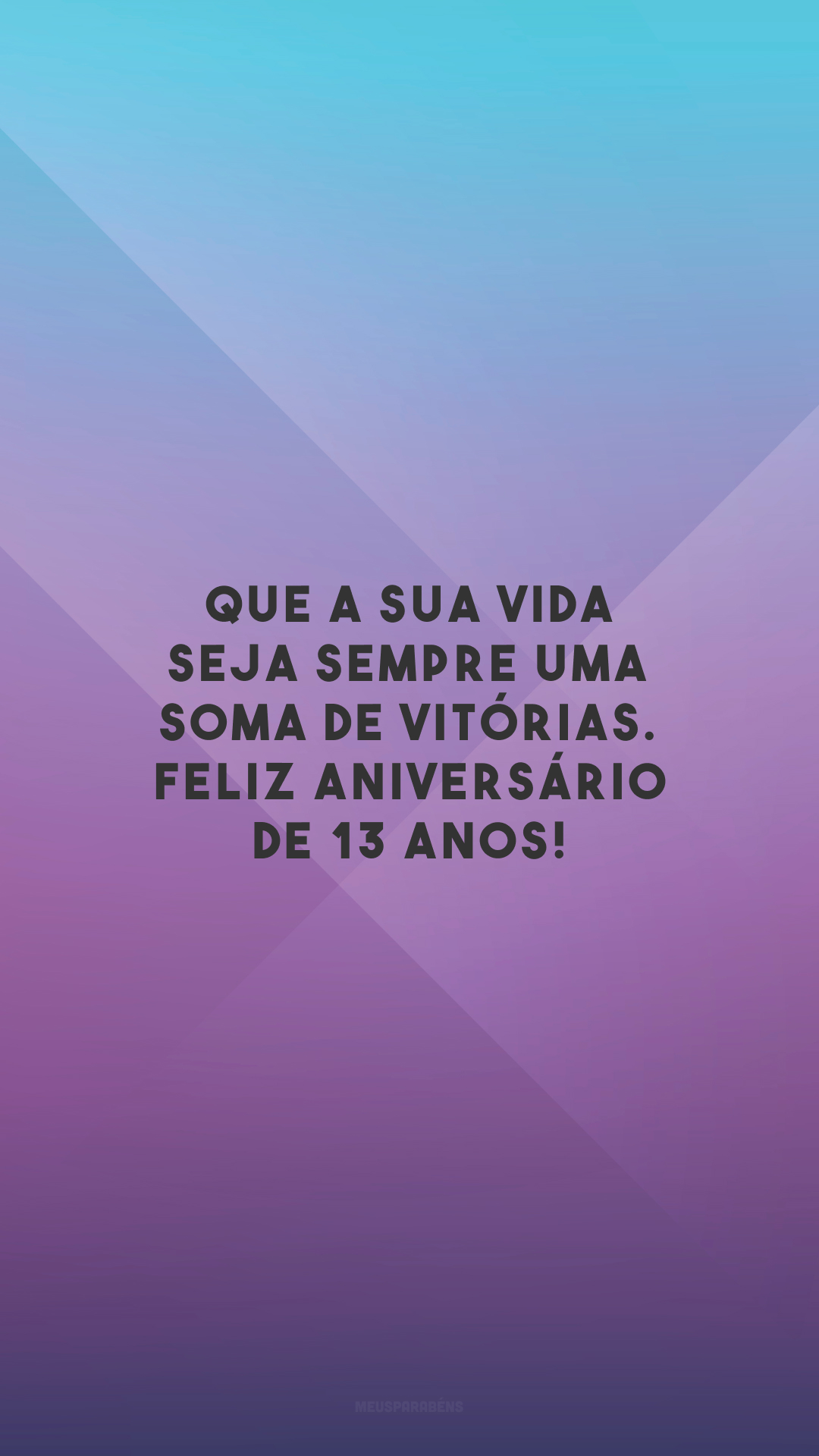 Que a sua vida seja sempre uma soma de vitórias. Feliz aniversário de 13 anos!